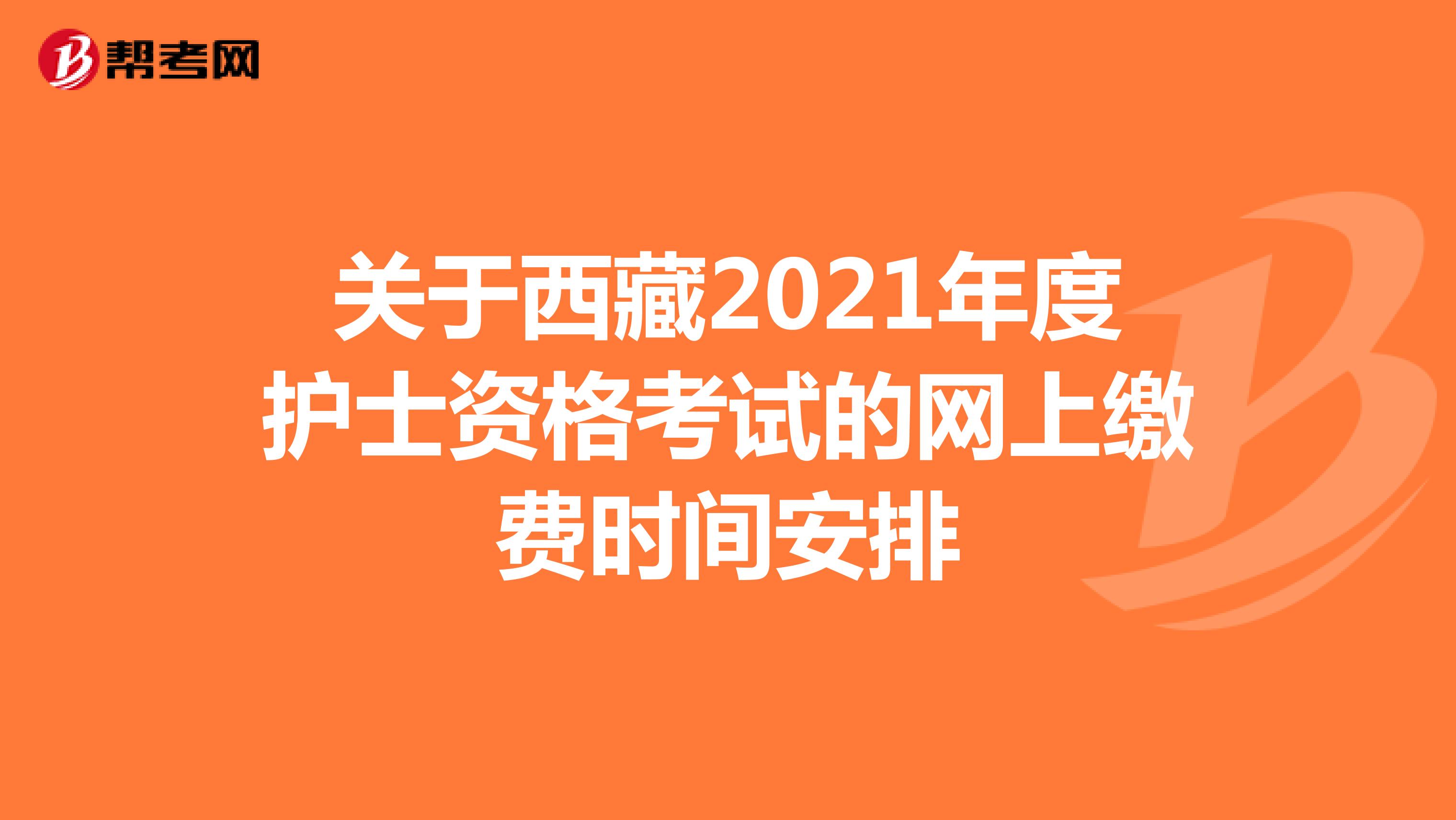 关于西藏2021年度护士资格考试的网上缴费时间安排