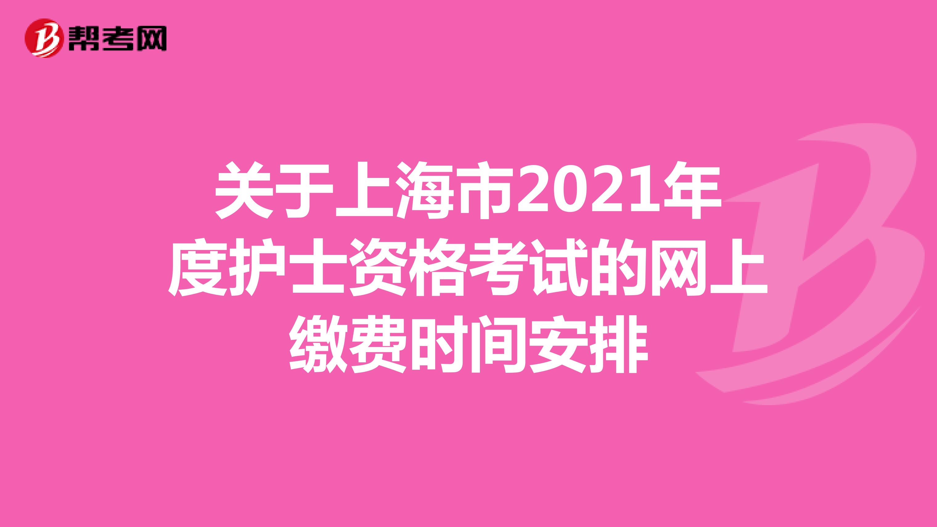 关于上海市2021年度护士资格考试的网上缴费时间安排