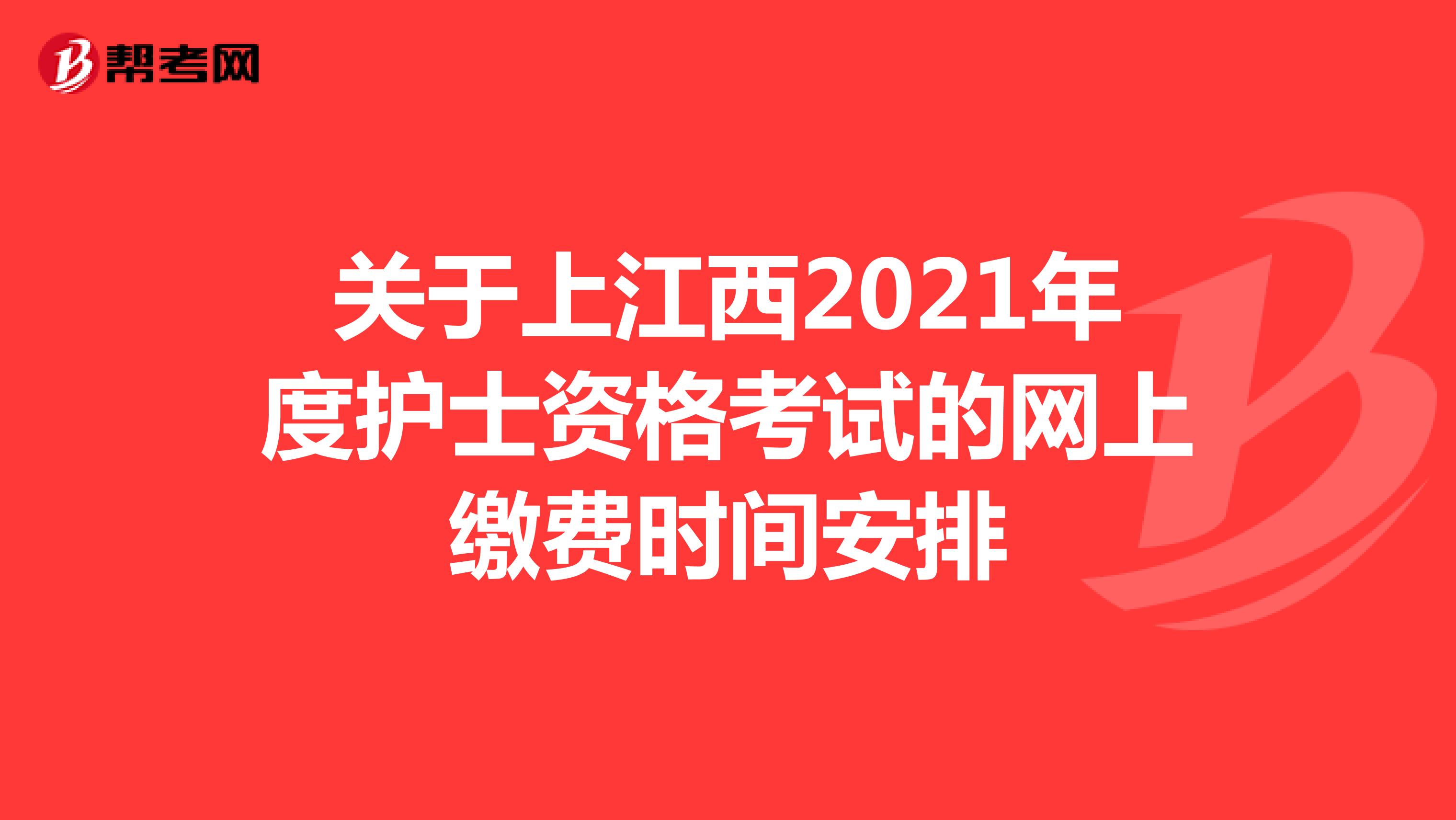 关于江西2021年度护士资格考试的网上缴费时间安排