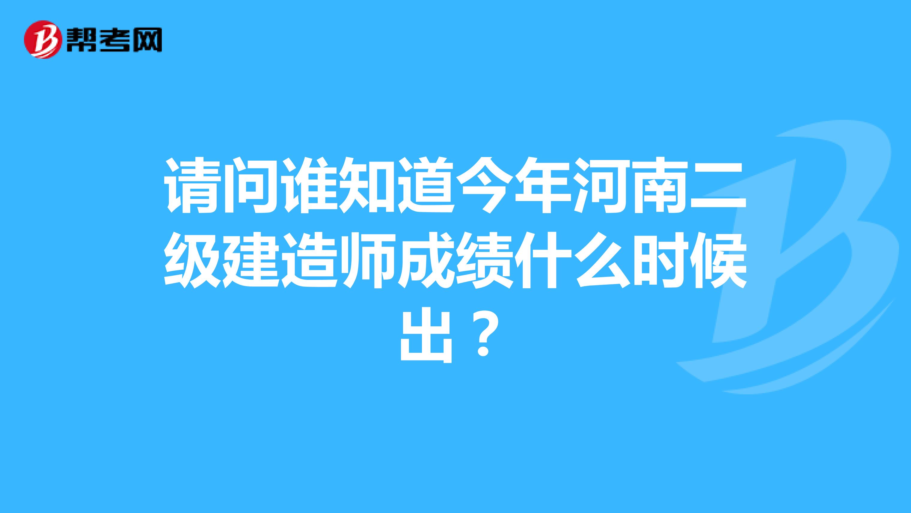 请问谁知道今年河南二级建造师成绩什么时候出？