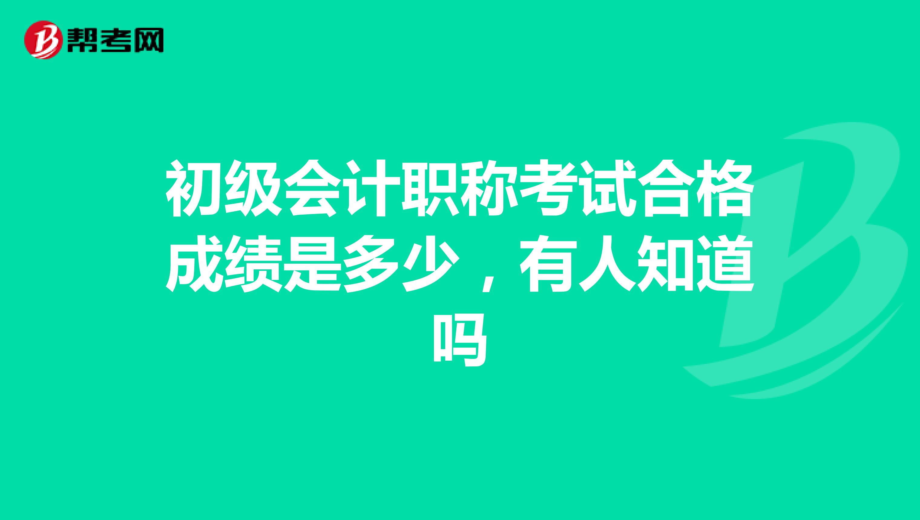 初级会计职称考试合格成绩是多少，有人知道吗