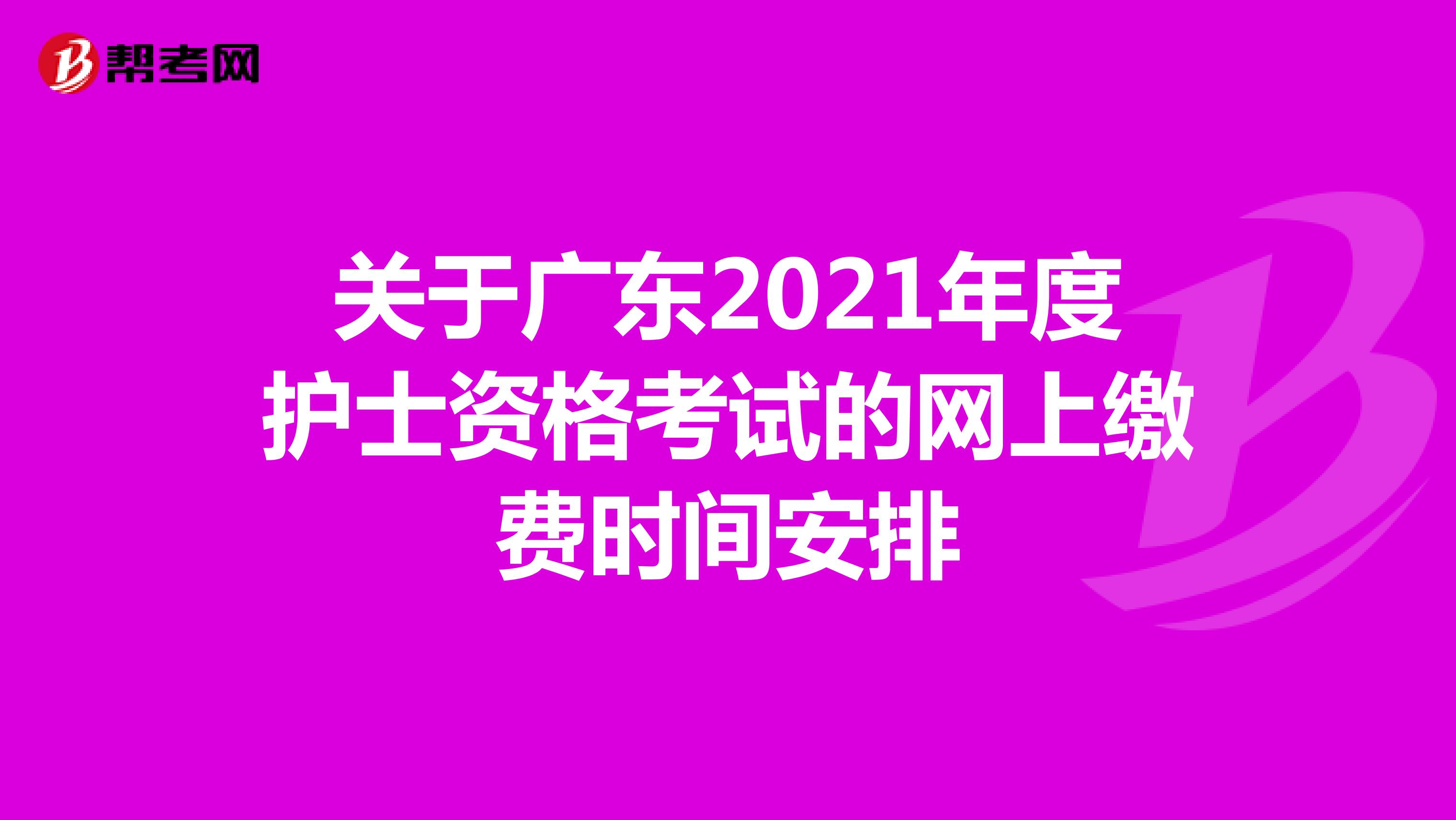 关于广东2021年度护士资格考试的网上缴费时间安排