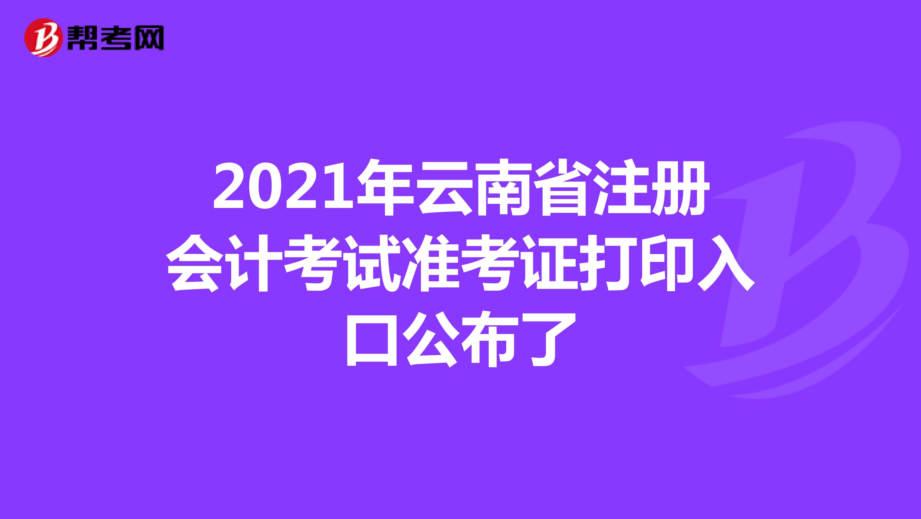2021年云南省注册会计考试准考证打印入口公布了