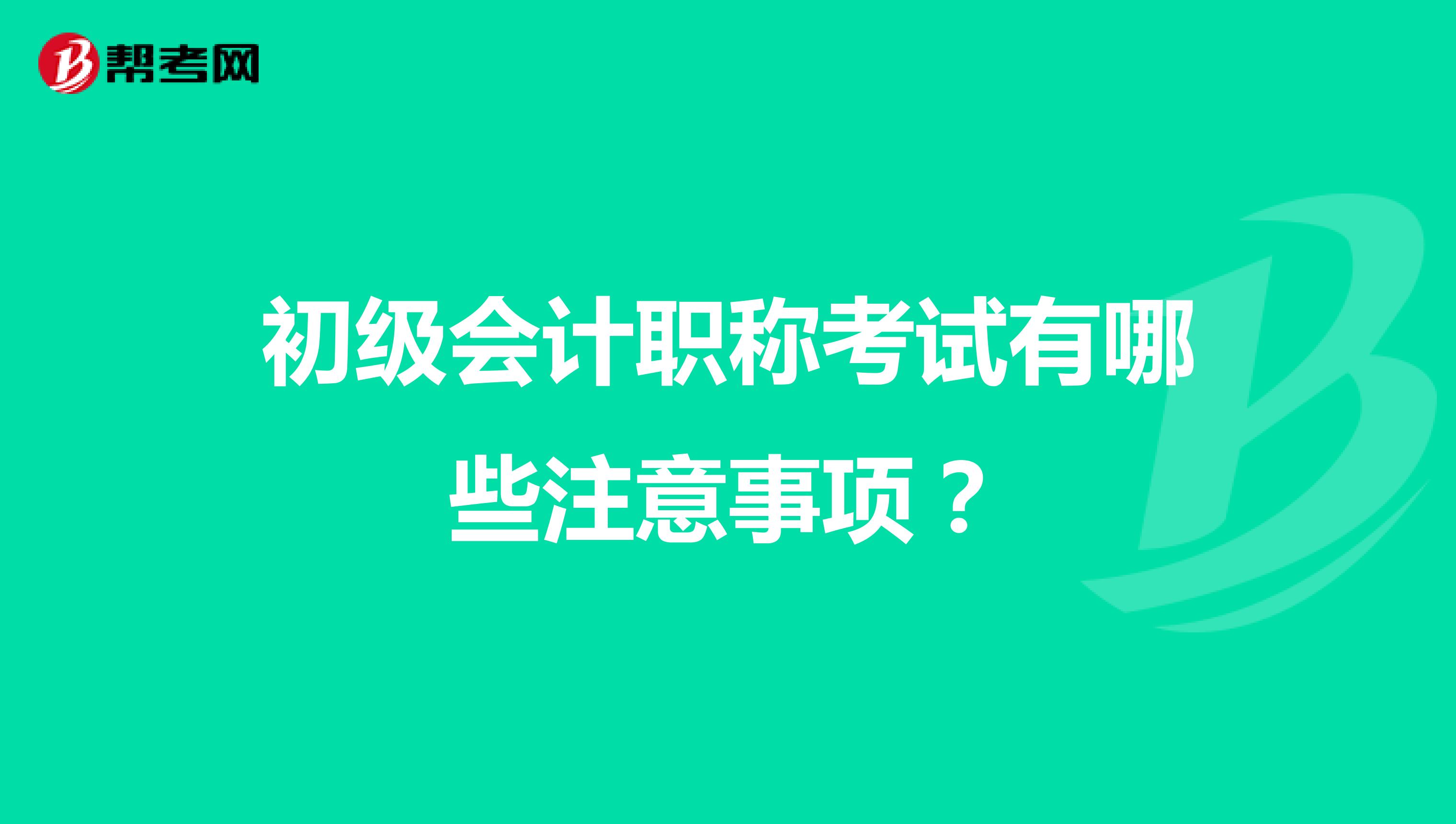 初級會計職稱考試有哪些注意事項？