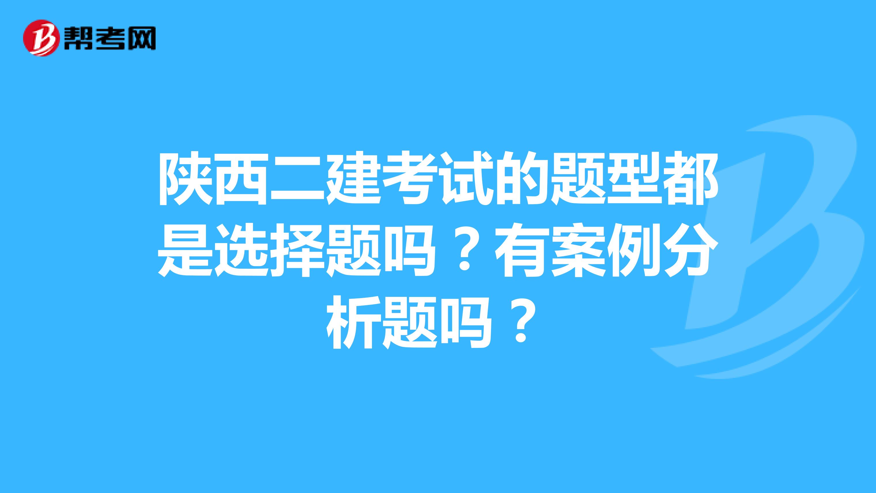陕西二建考试的题型都是选择题吗?有案例分析题吗?