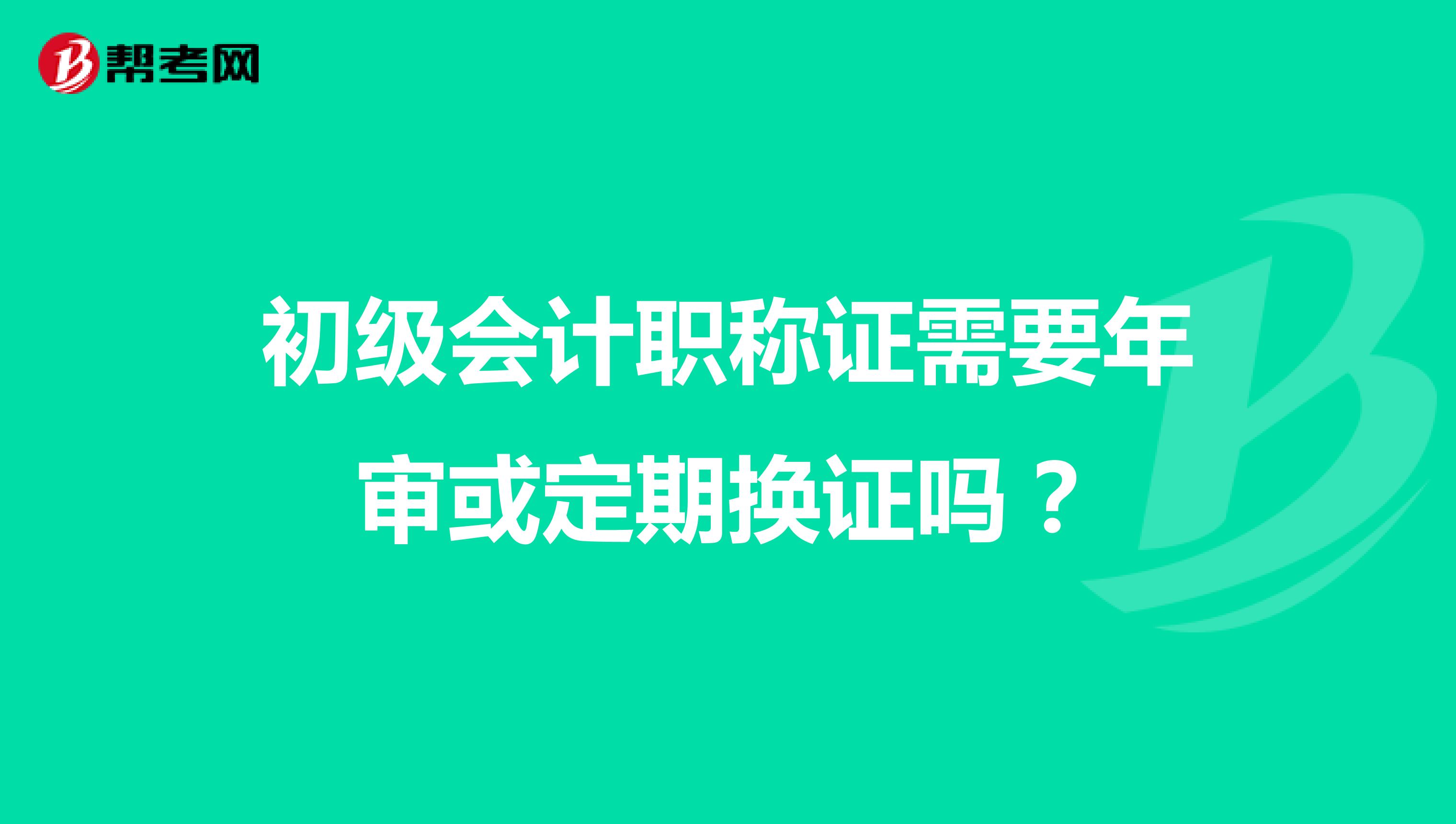 初级会计职称证需要年审或定期换证吗？