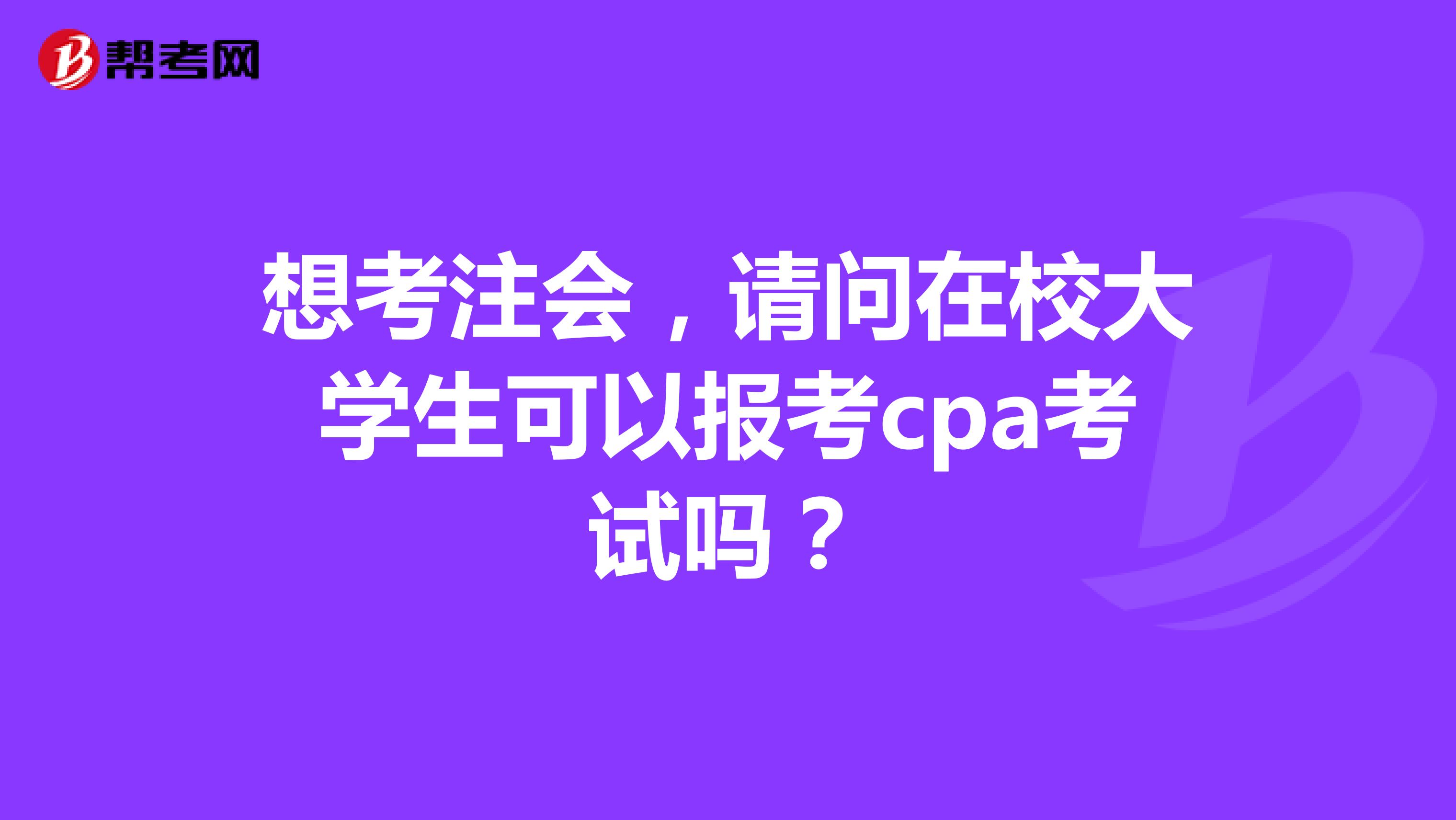 想考注会，请问在校大学生可以报考cpa考试吗？