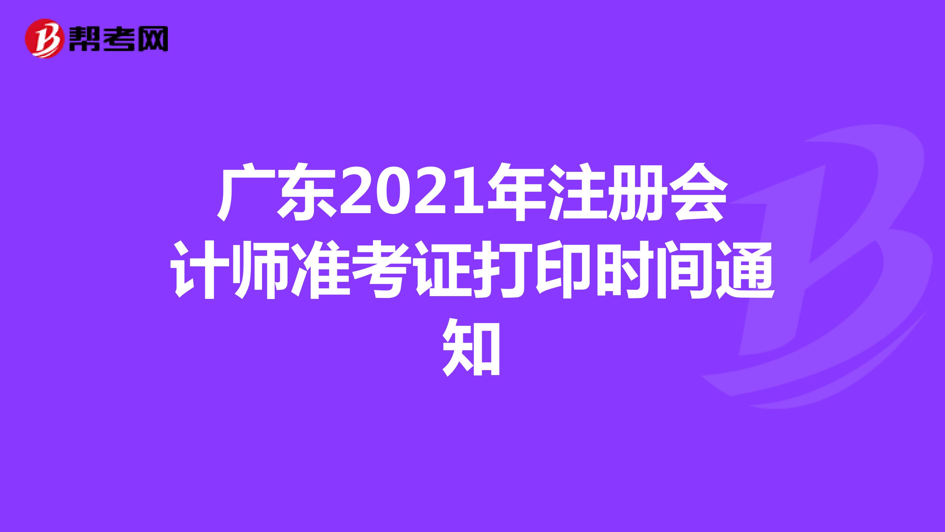 廣東2021年注冊會計(jì)師準(zhǔn)考證打印時(shí)間通知
