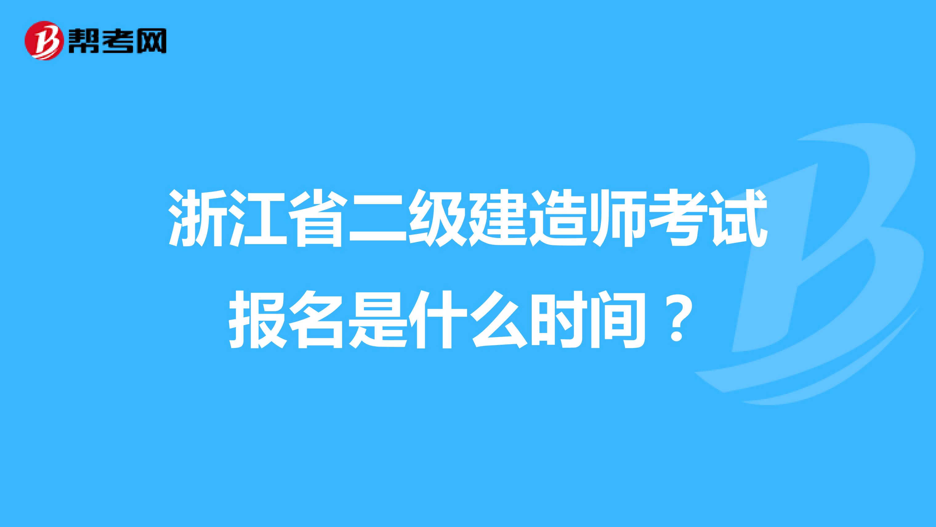 浙江省二级建造师考试报名是什么时间？