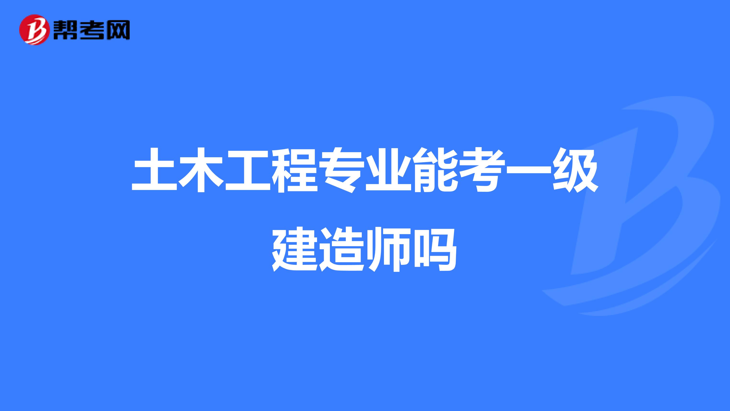 土木工程专业能考一级建造师吗