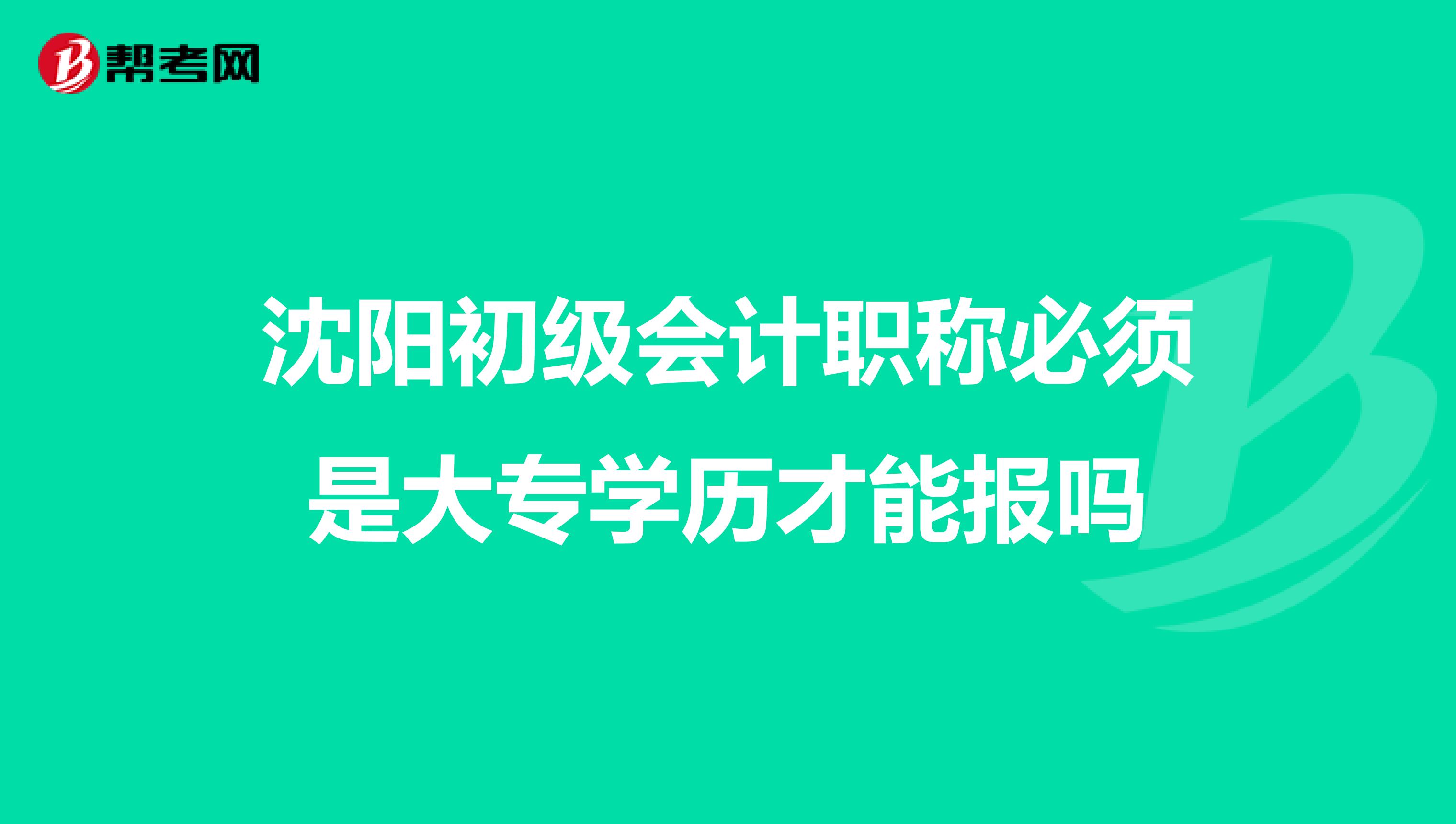 沈陽初級會計職稱必須是大專學歷才能報嗎