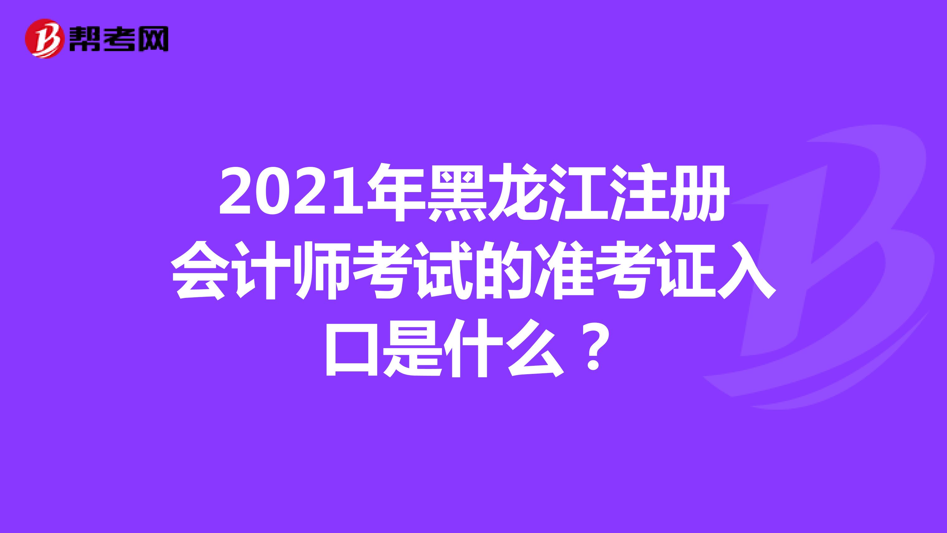 2021年黑龙江注册会计师考试的准考证入口是什么？