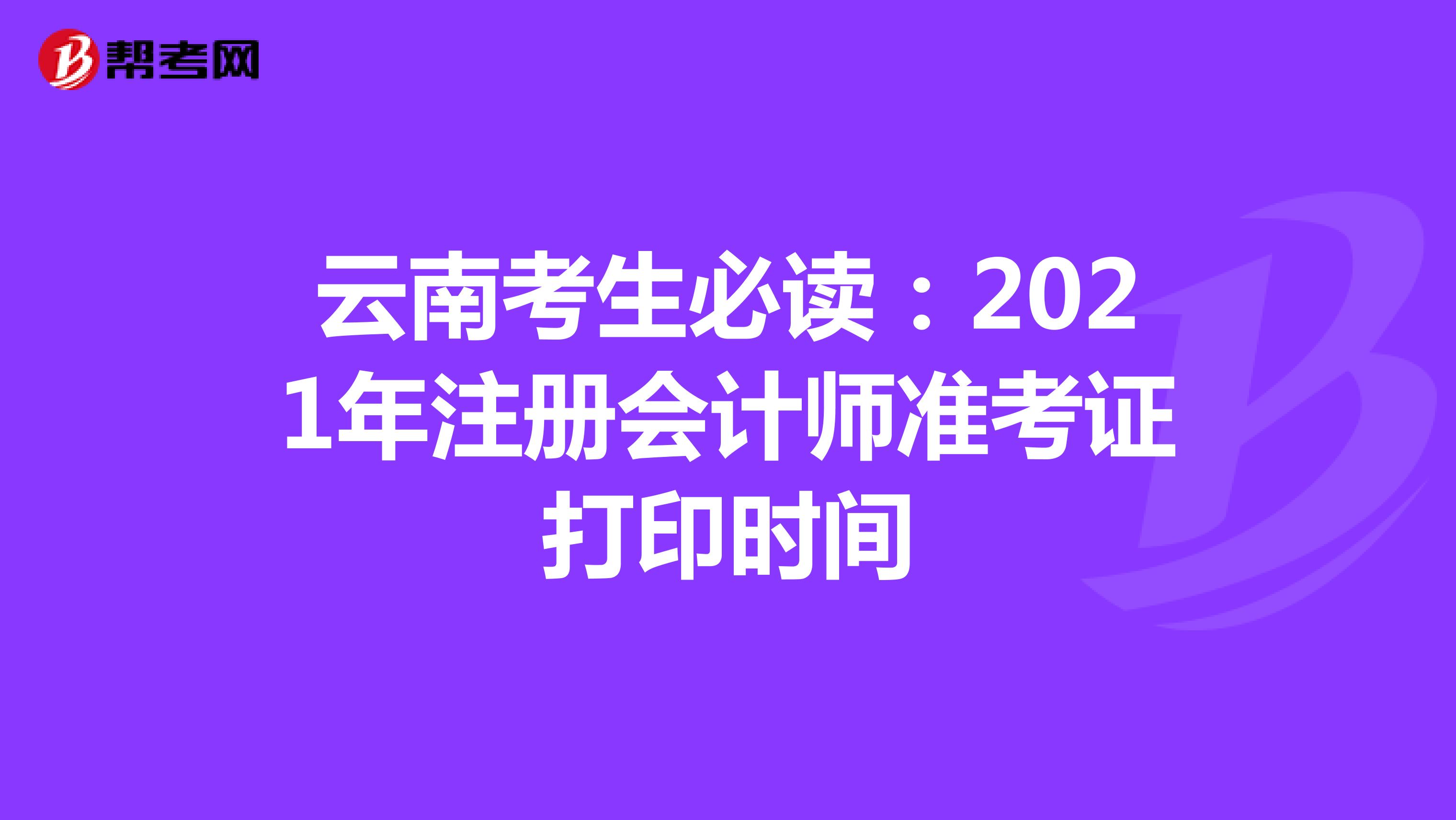 云南考生必讀:2021年注冊會計師準考證打印時間