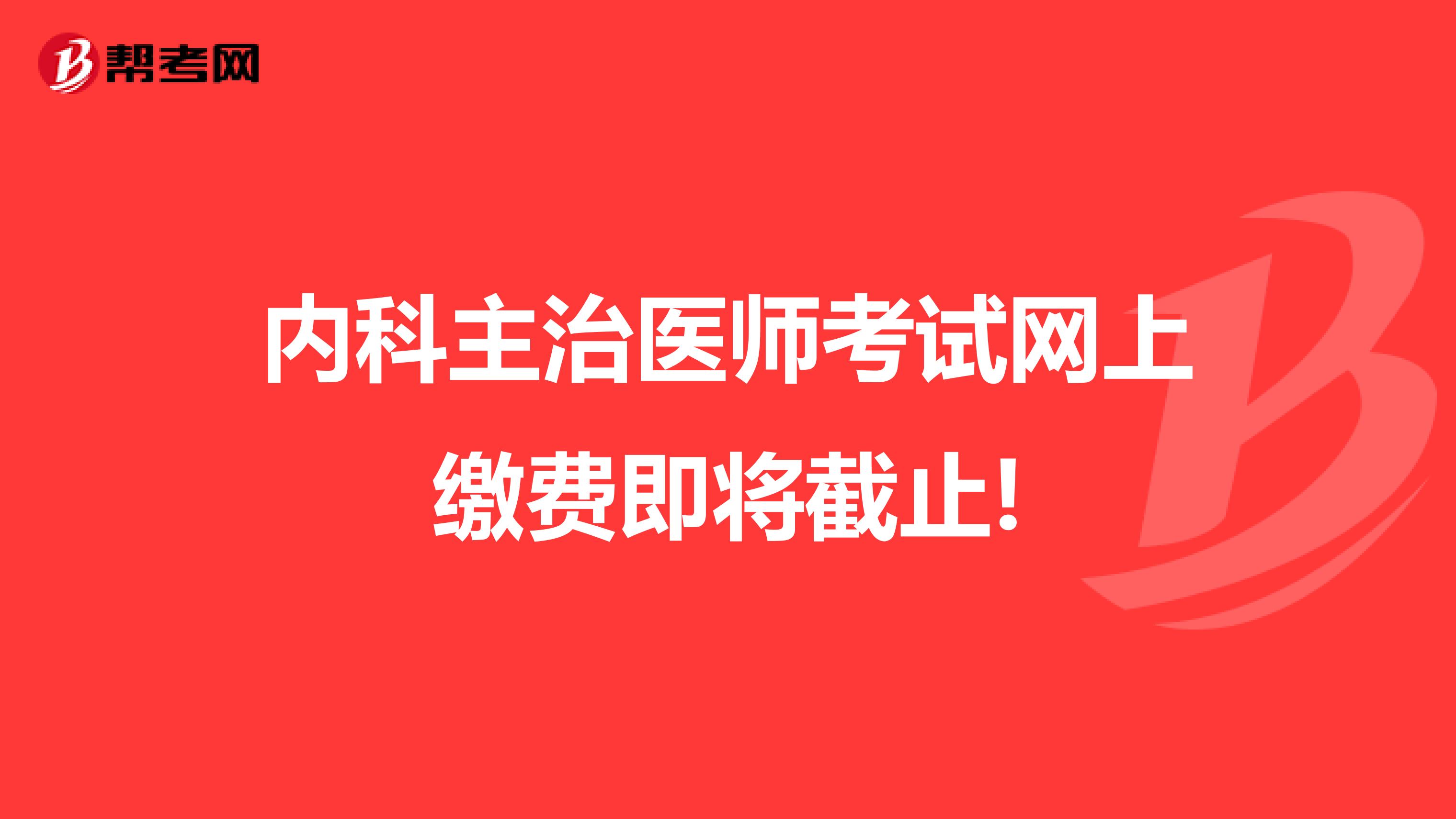 内科主治医师考试网上缴费即将截止!