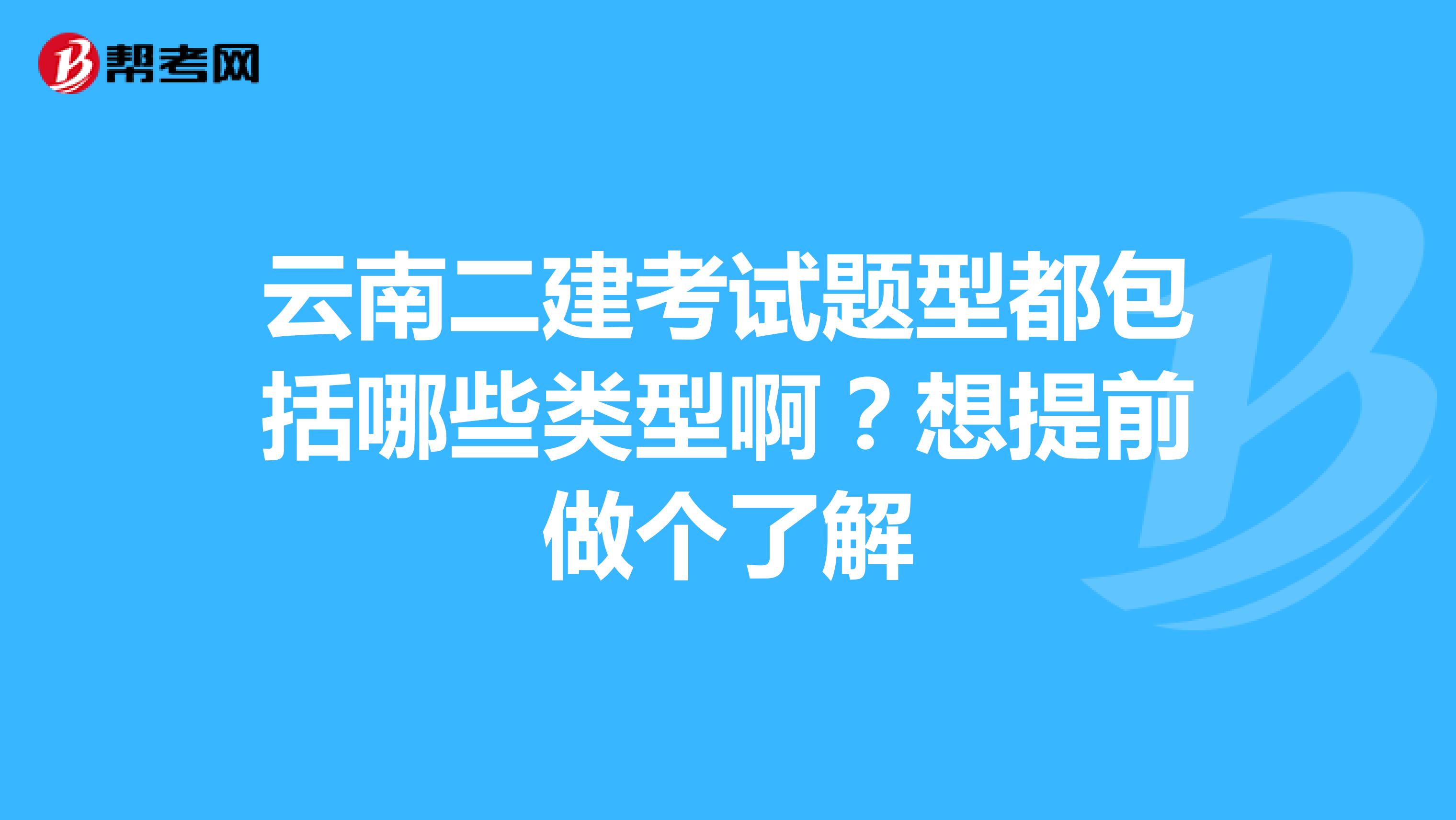 云南二建考试题型都包括哪些类型啊?想提前做个了解