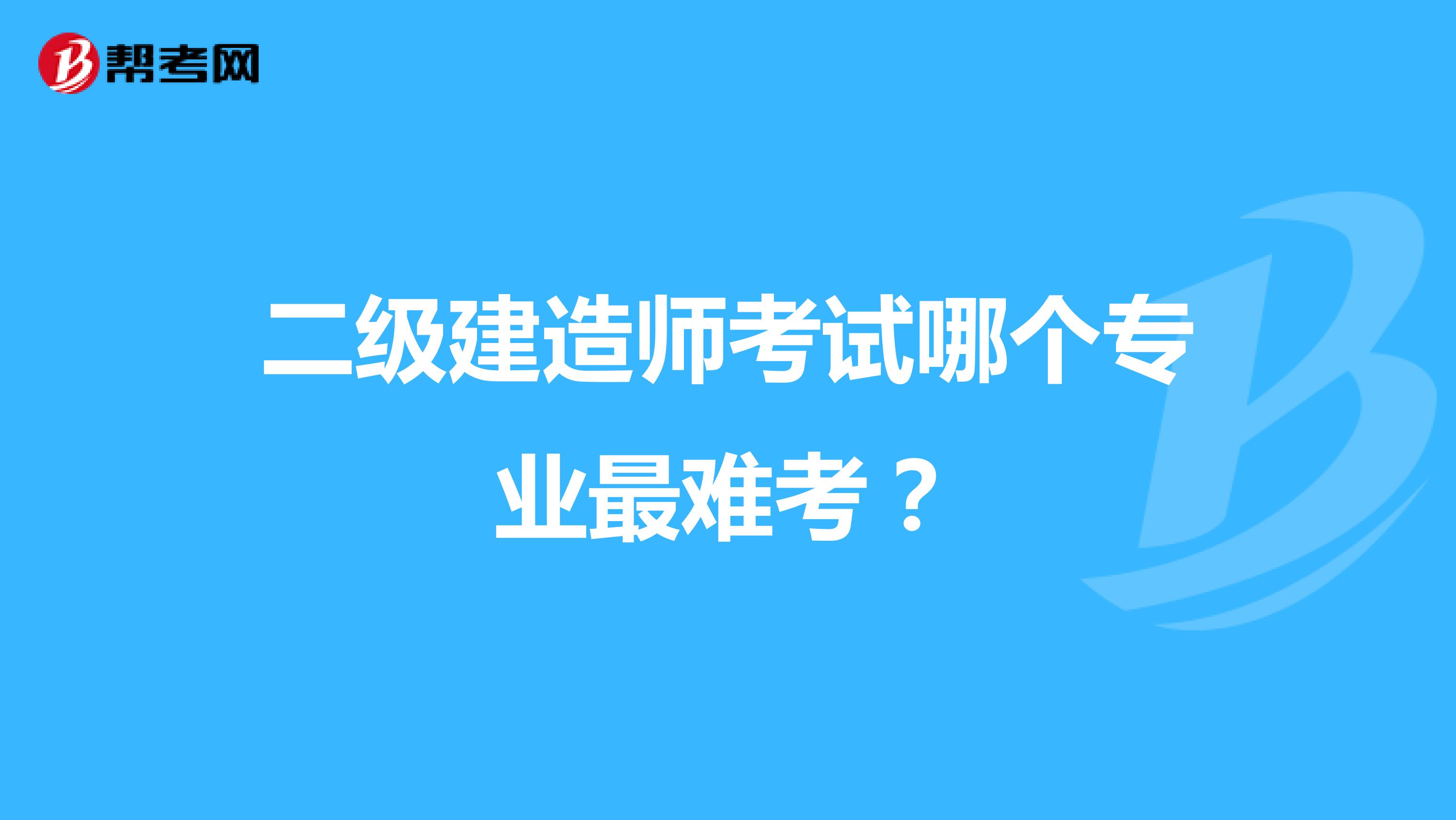 二级建造师考试哪个专业最难考？