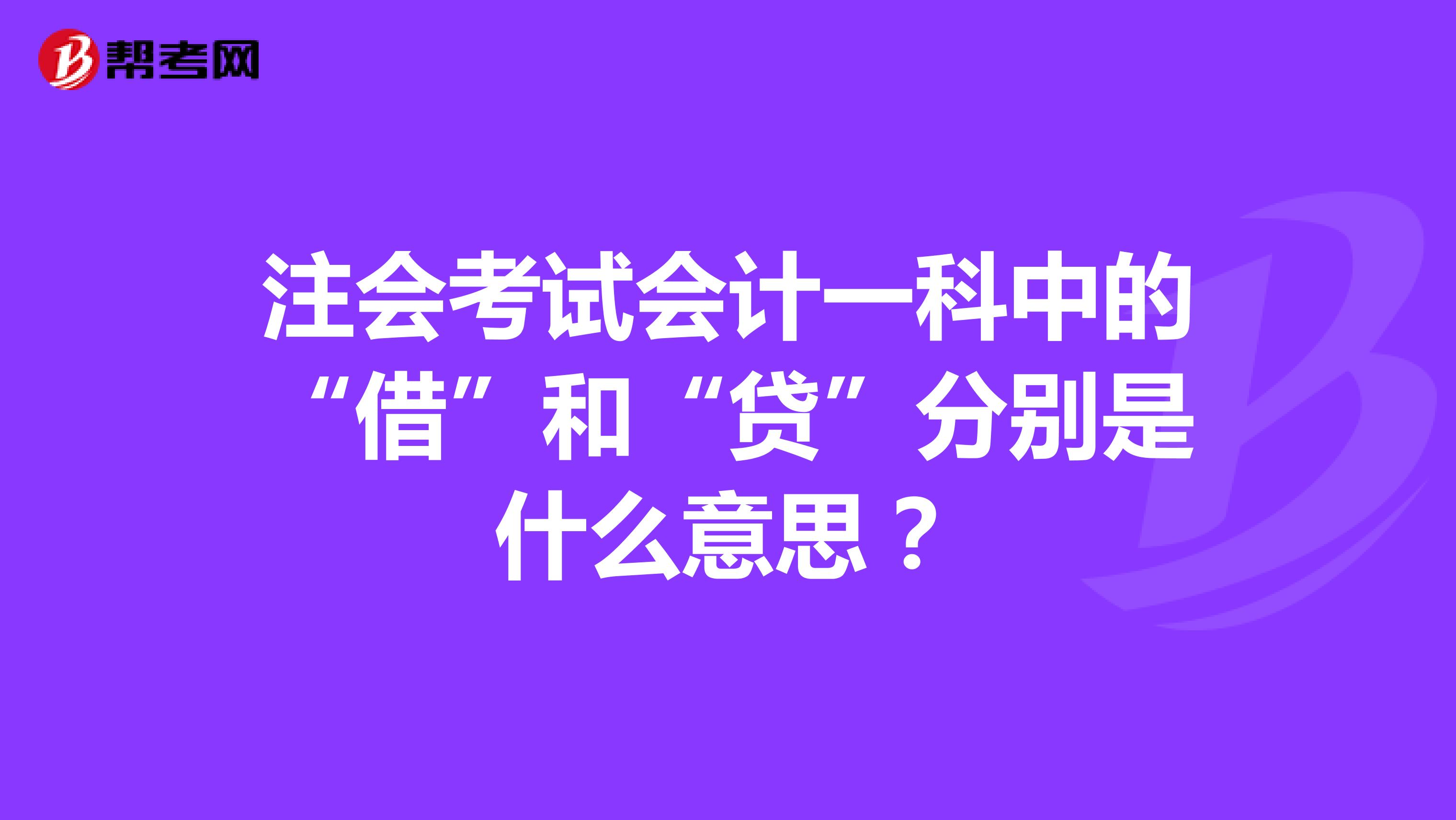 注会考试会计一科中的“借”和“贷”分别是什么意思?