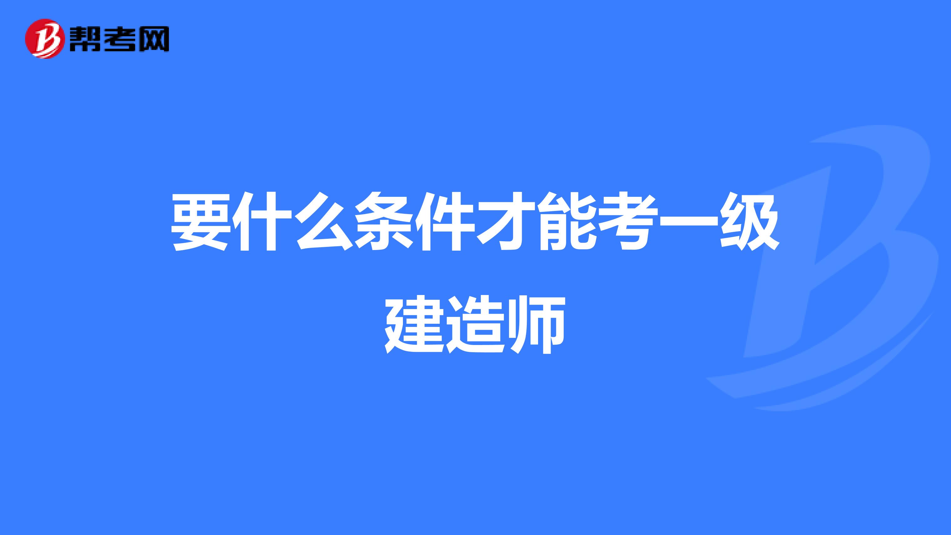 要什么条件才能考一级建造师