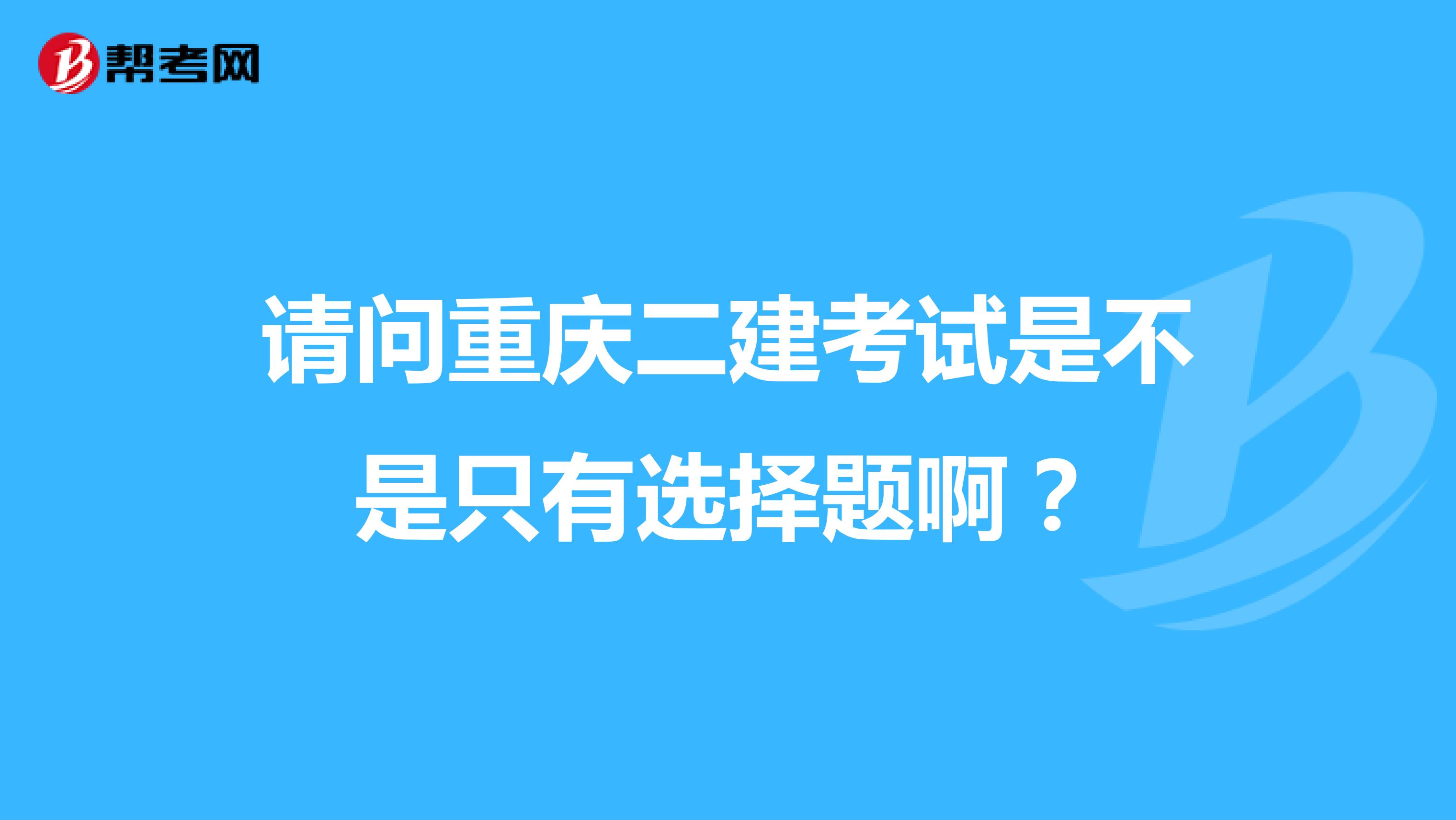 请问重庆二建考试是不是只有选择题啊？