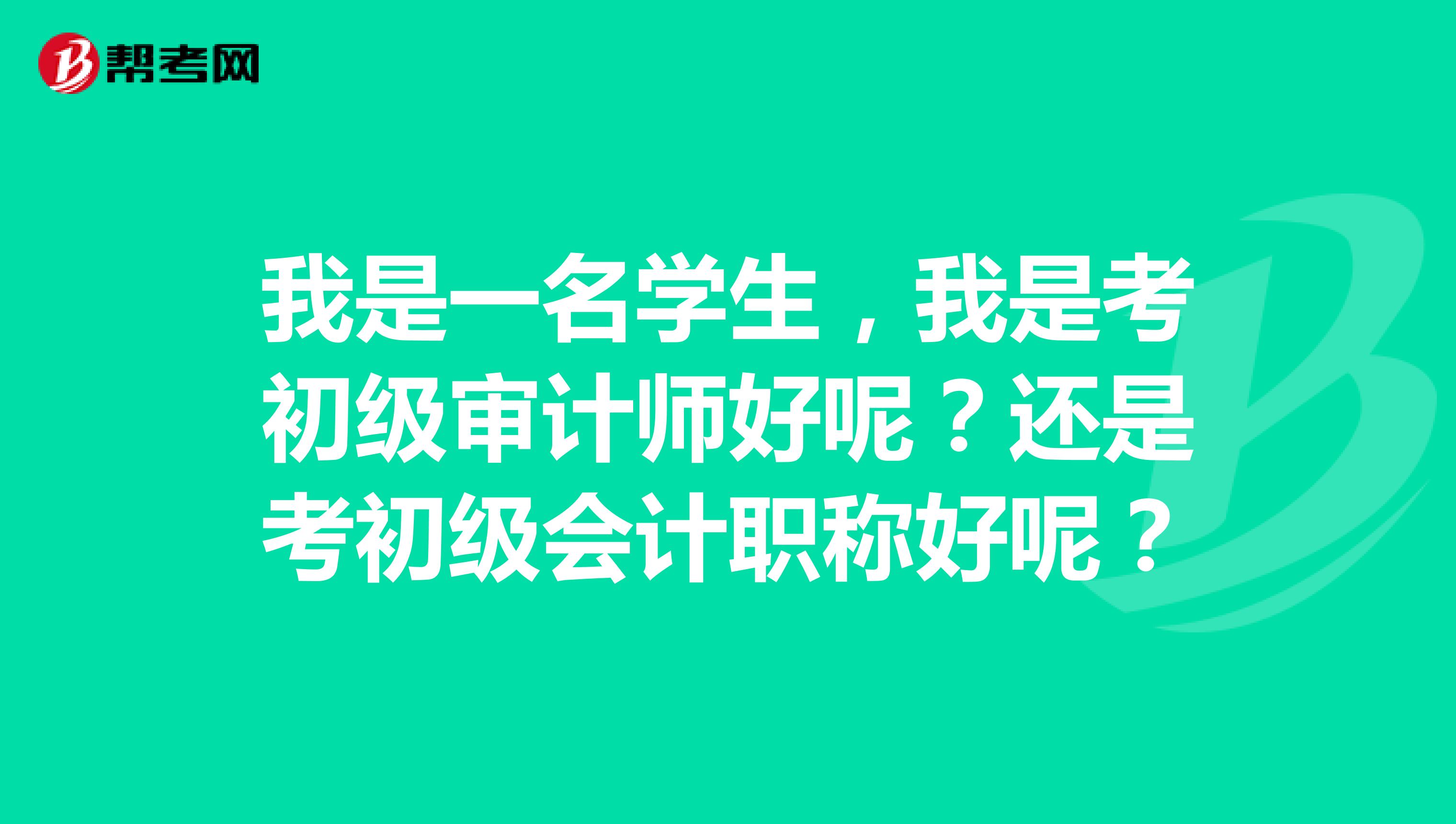我是一名學(xué)生，我是考初級(jí)審計(jì)師好呢？還是考初級(jí)會(huì)計(jì)職稱好呢？