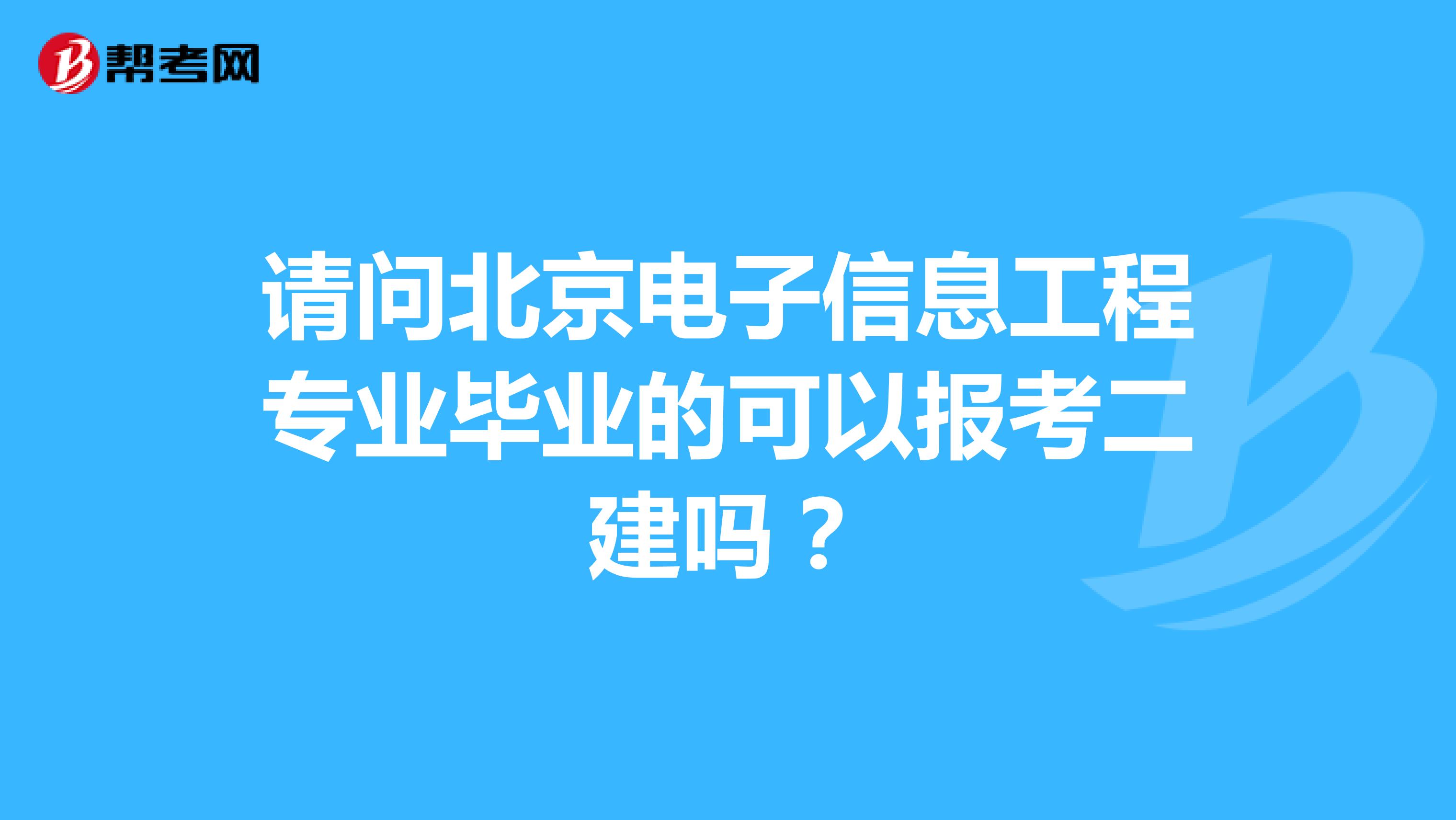 请问北京电子信息工程专业毕业的可以报考二建吗？