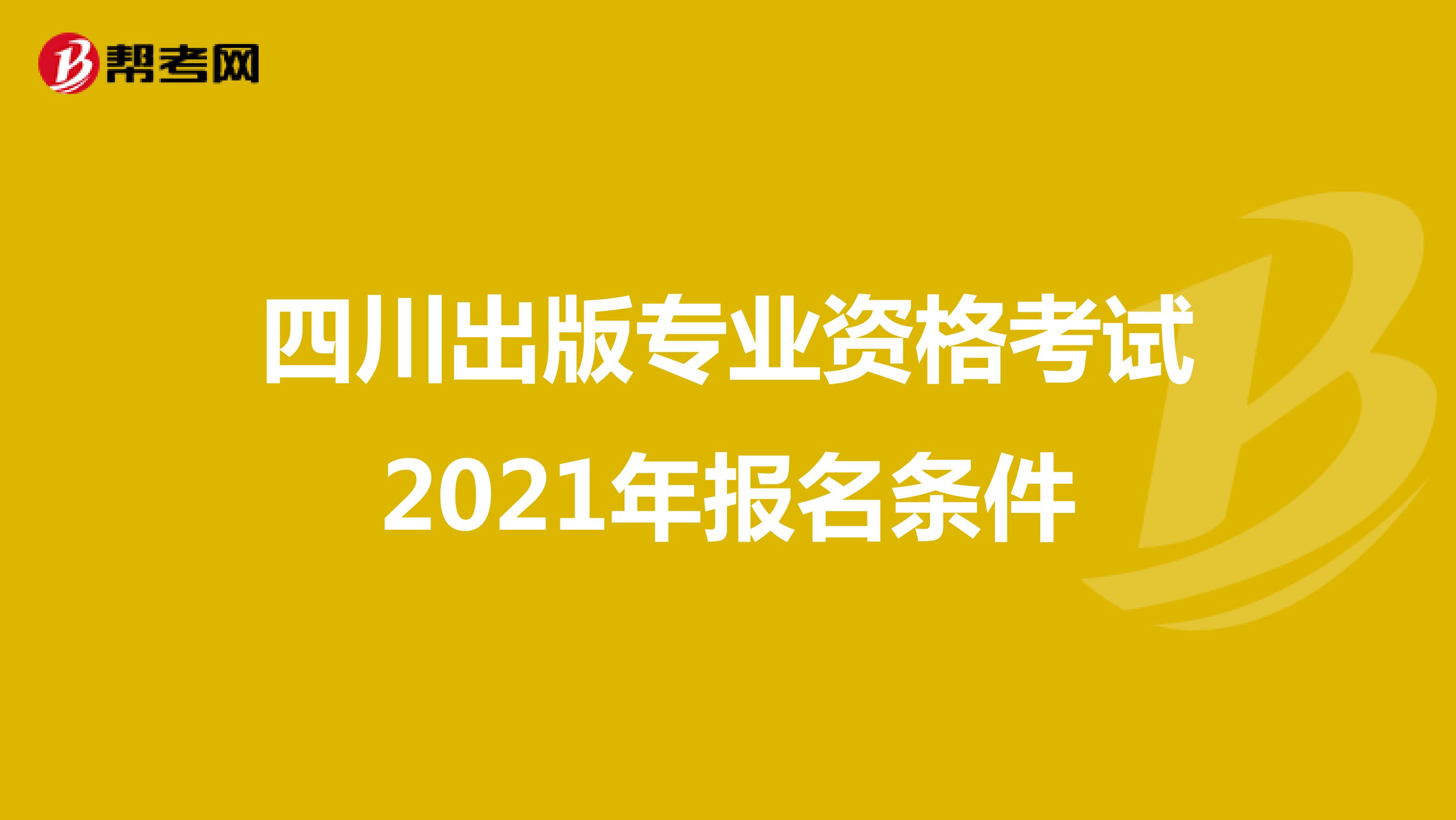 四川出版专业资格考试2021年报名条件