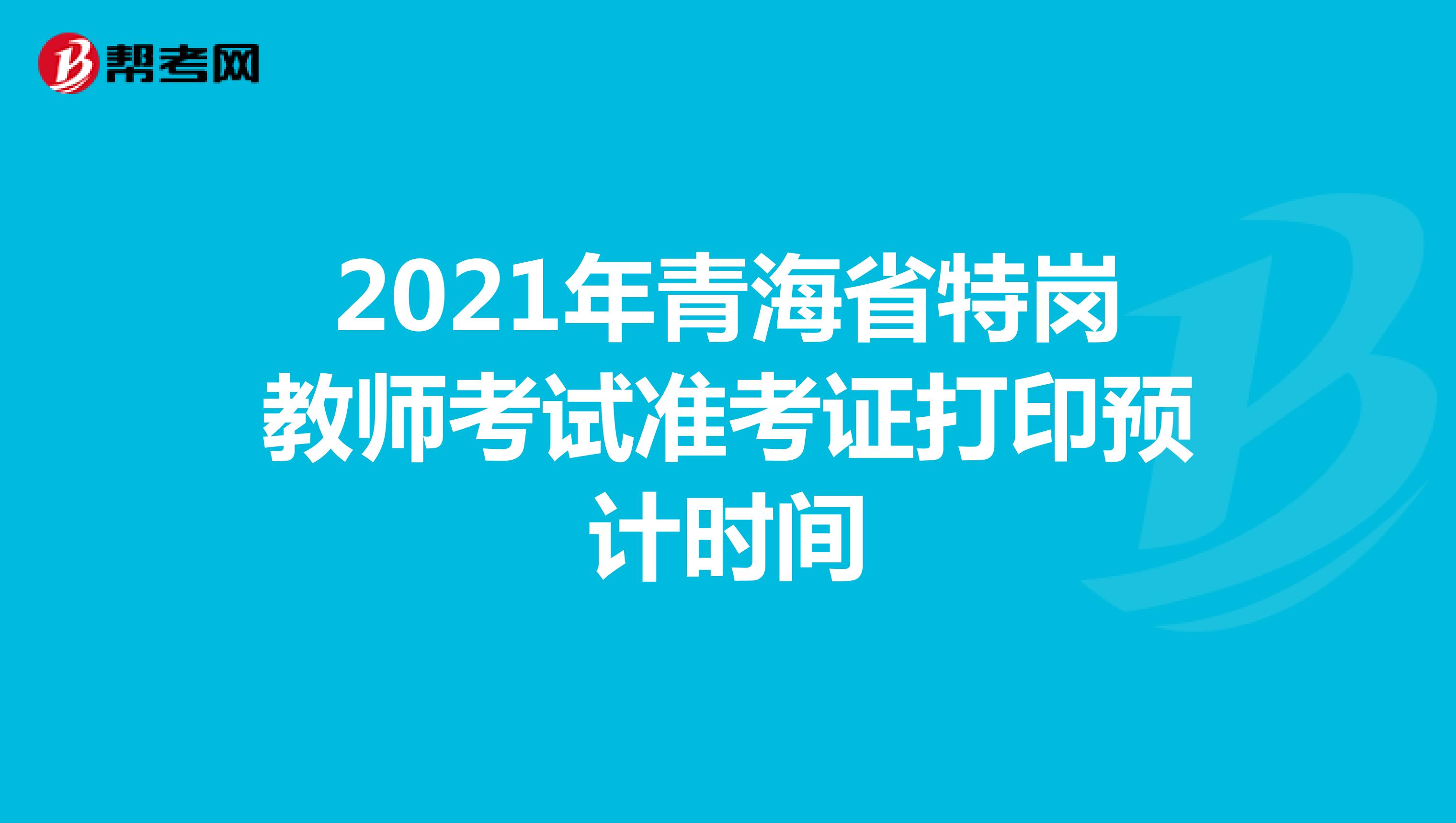2021年青海省特岗教师考试准考证打印预计时间