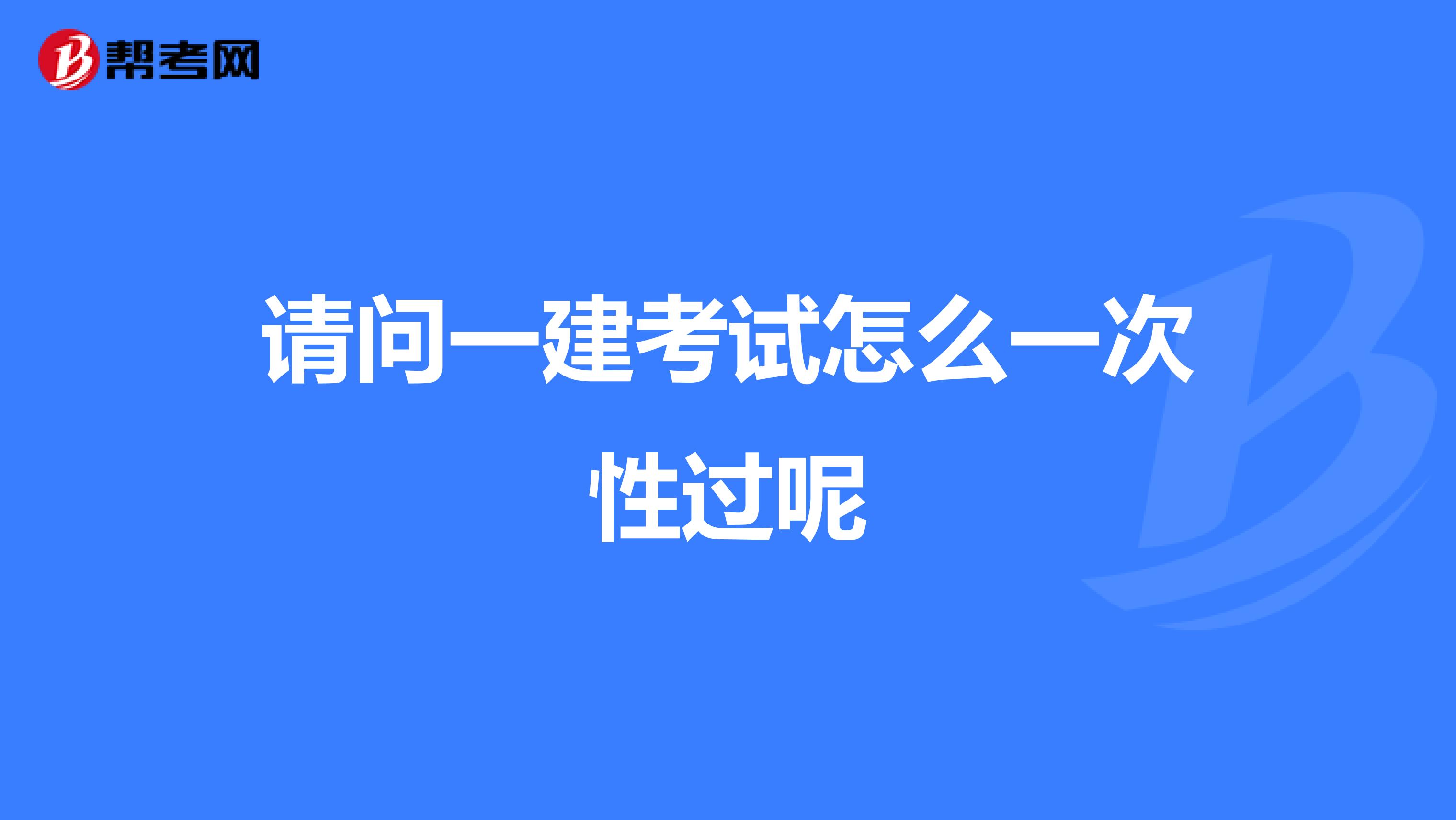 请问一建考试怎么一次性过呢