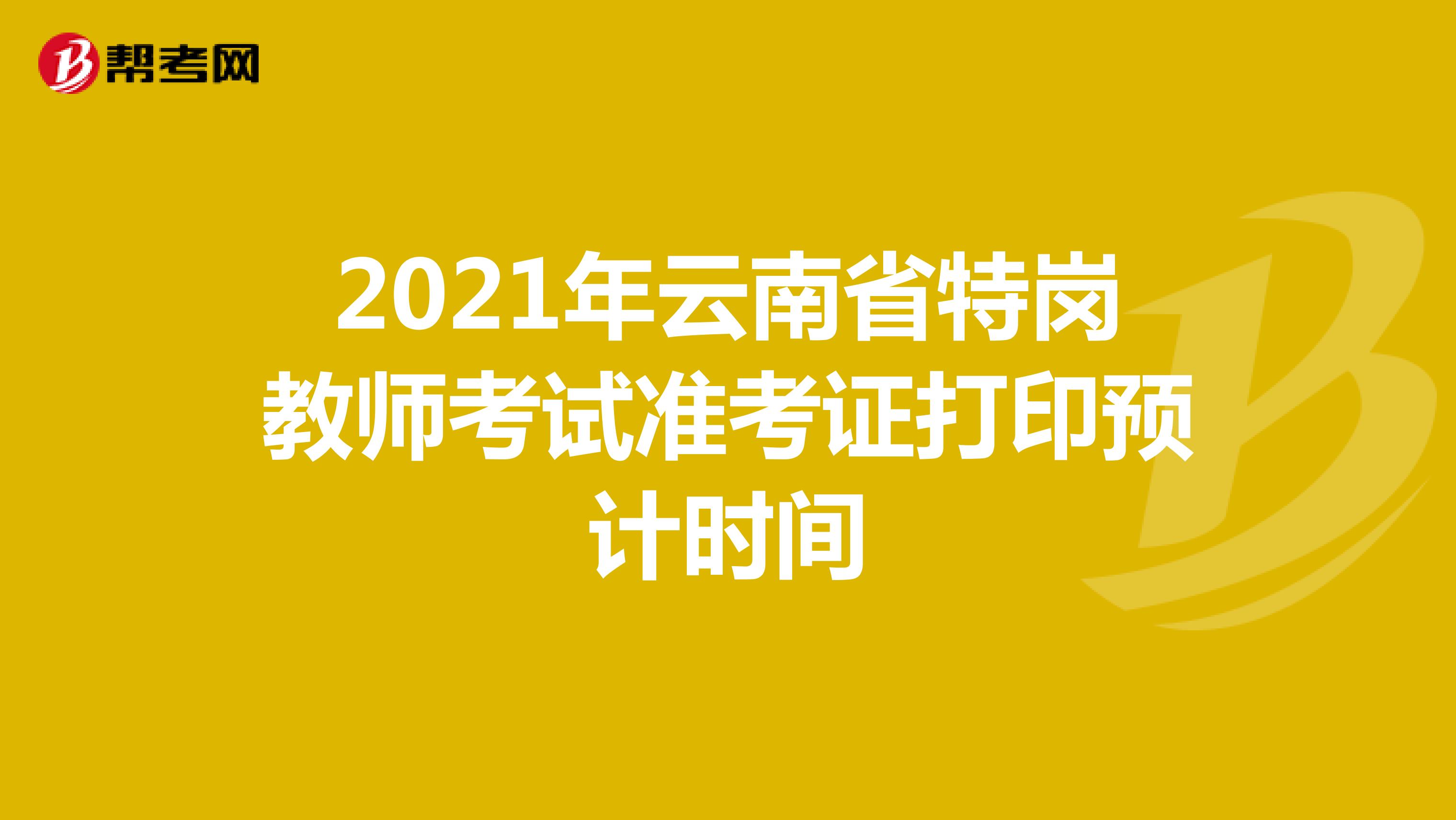 2021年云南省特岗教师考试准考证打印预计时间