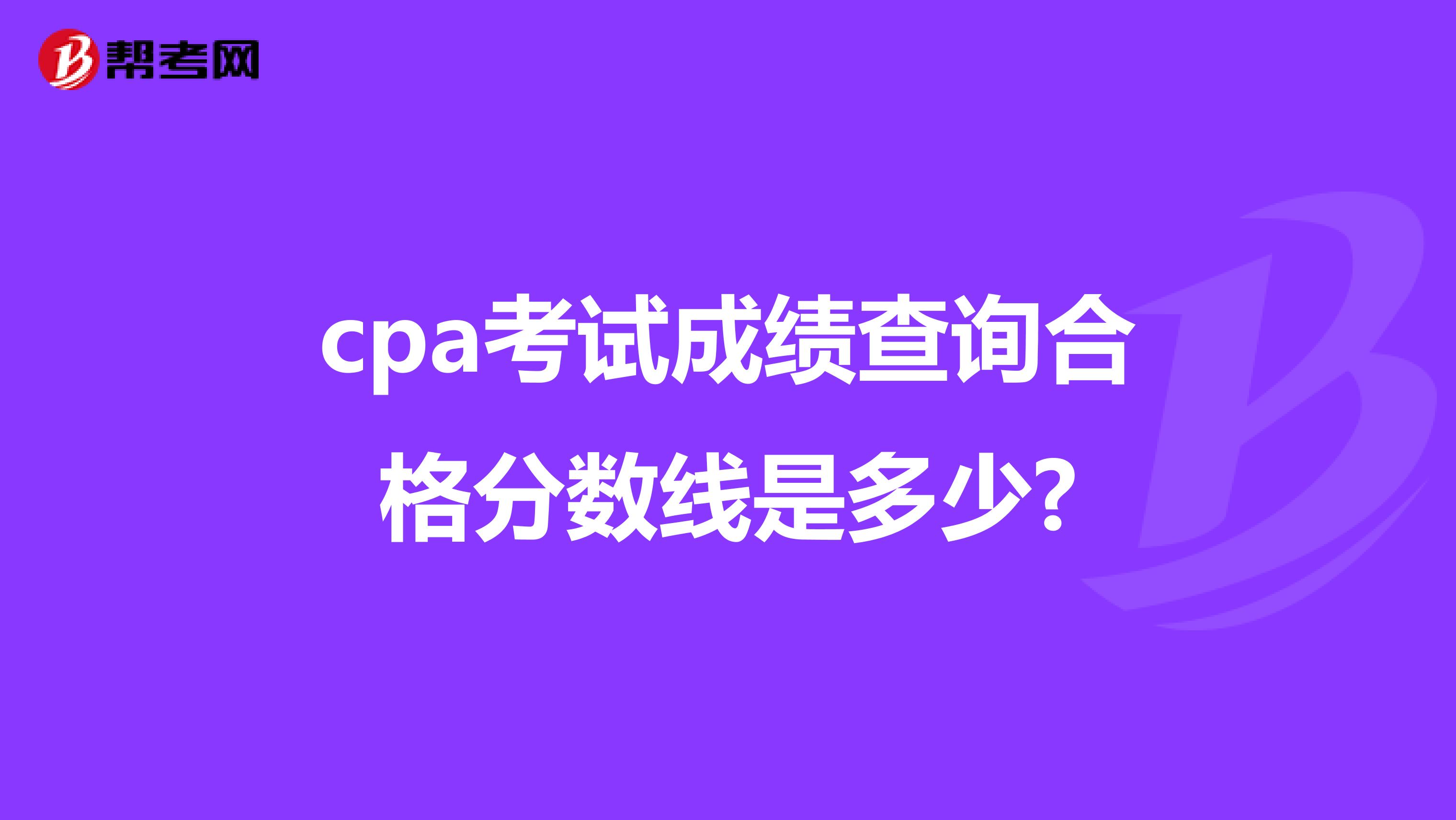 cpa考试成绩查询合格分数线是多少?