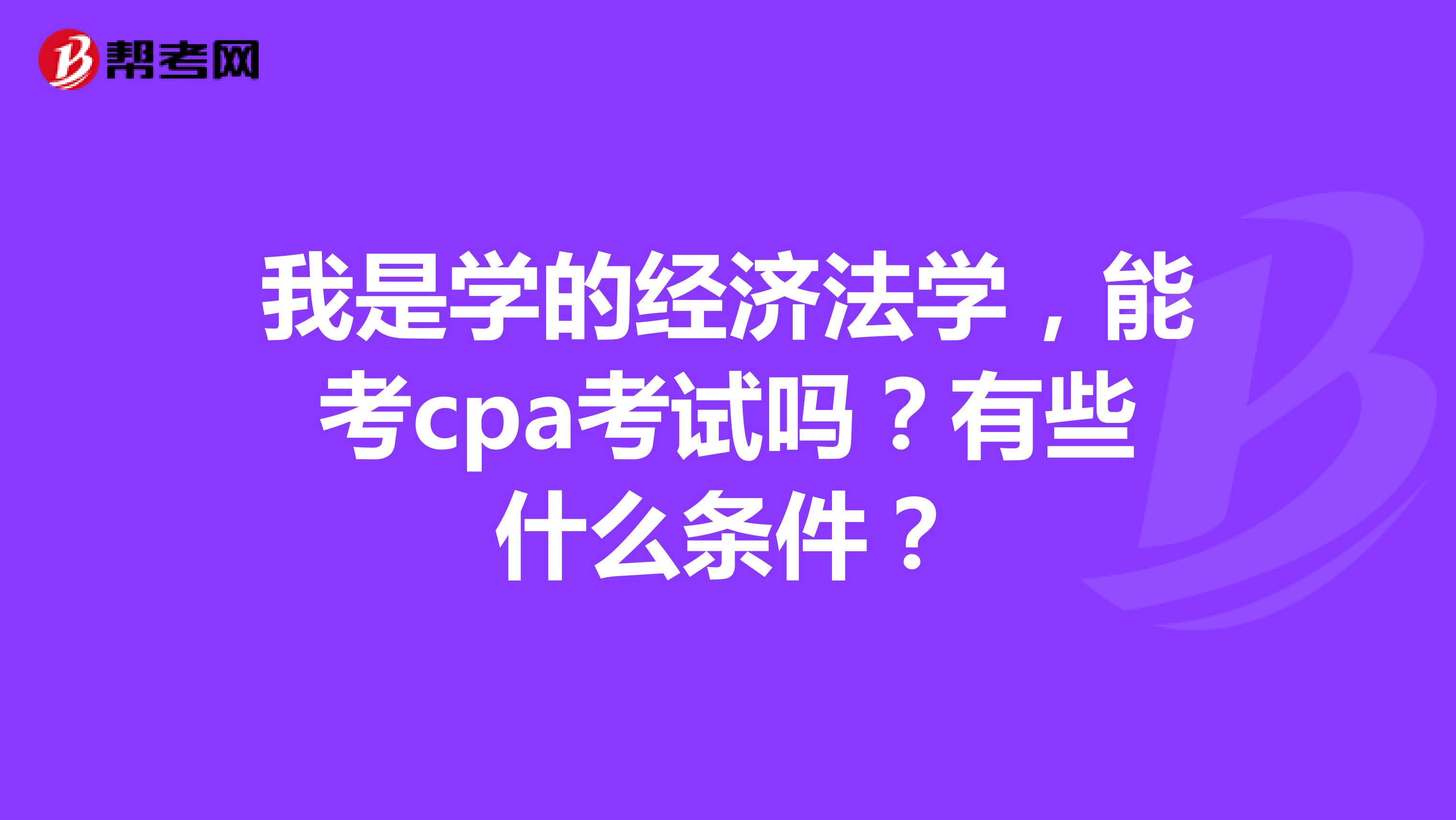 我是学的经济法学，能考cpa考试吗？有些什么条件？