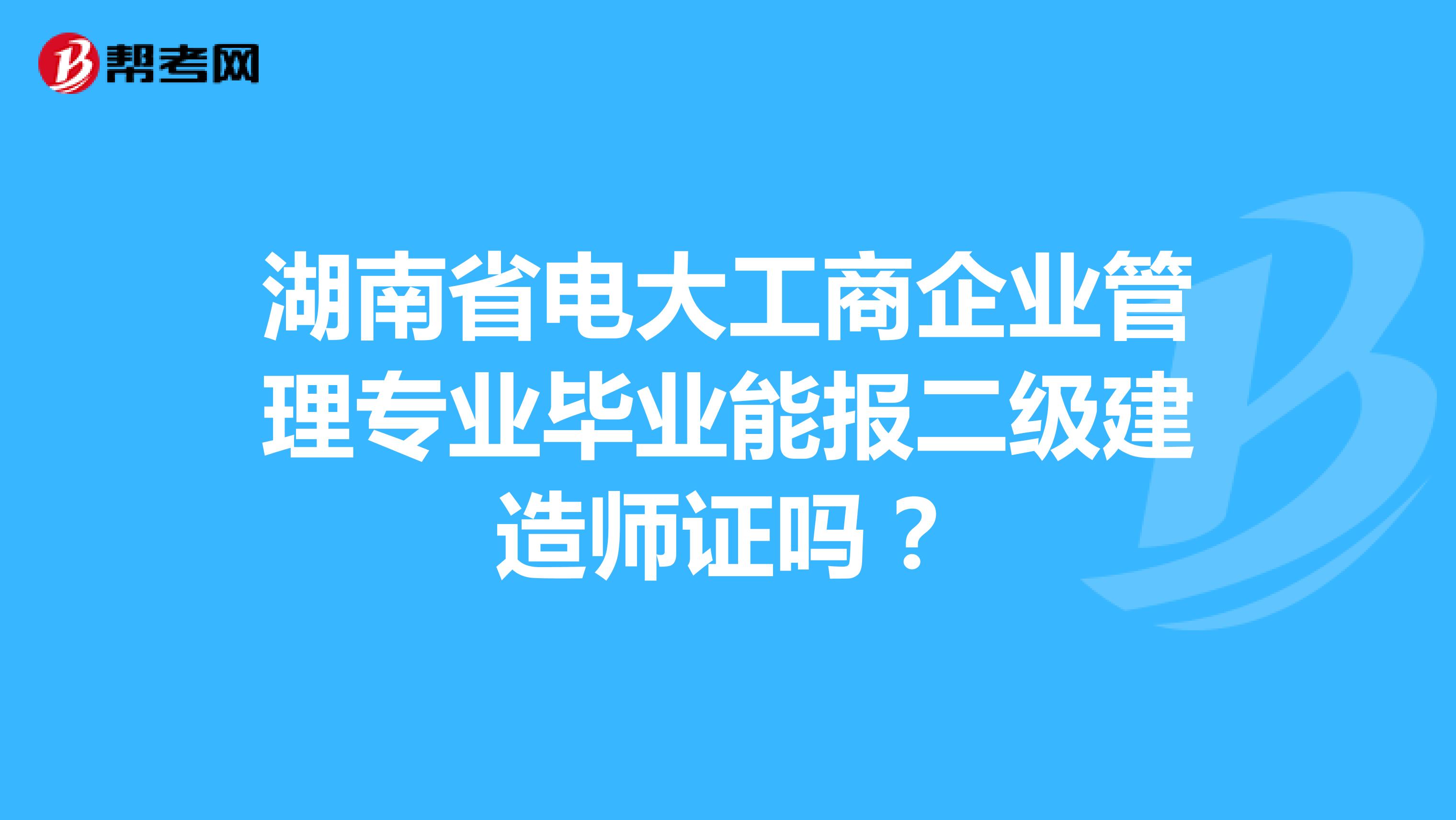 湖南省电大工商企业管理专业毕业能报二级建造师证吗？