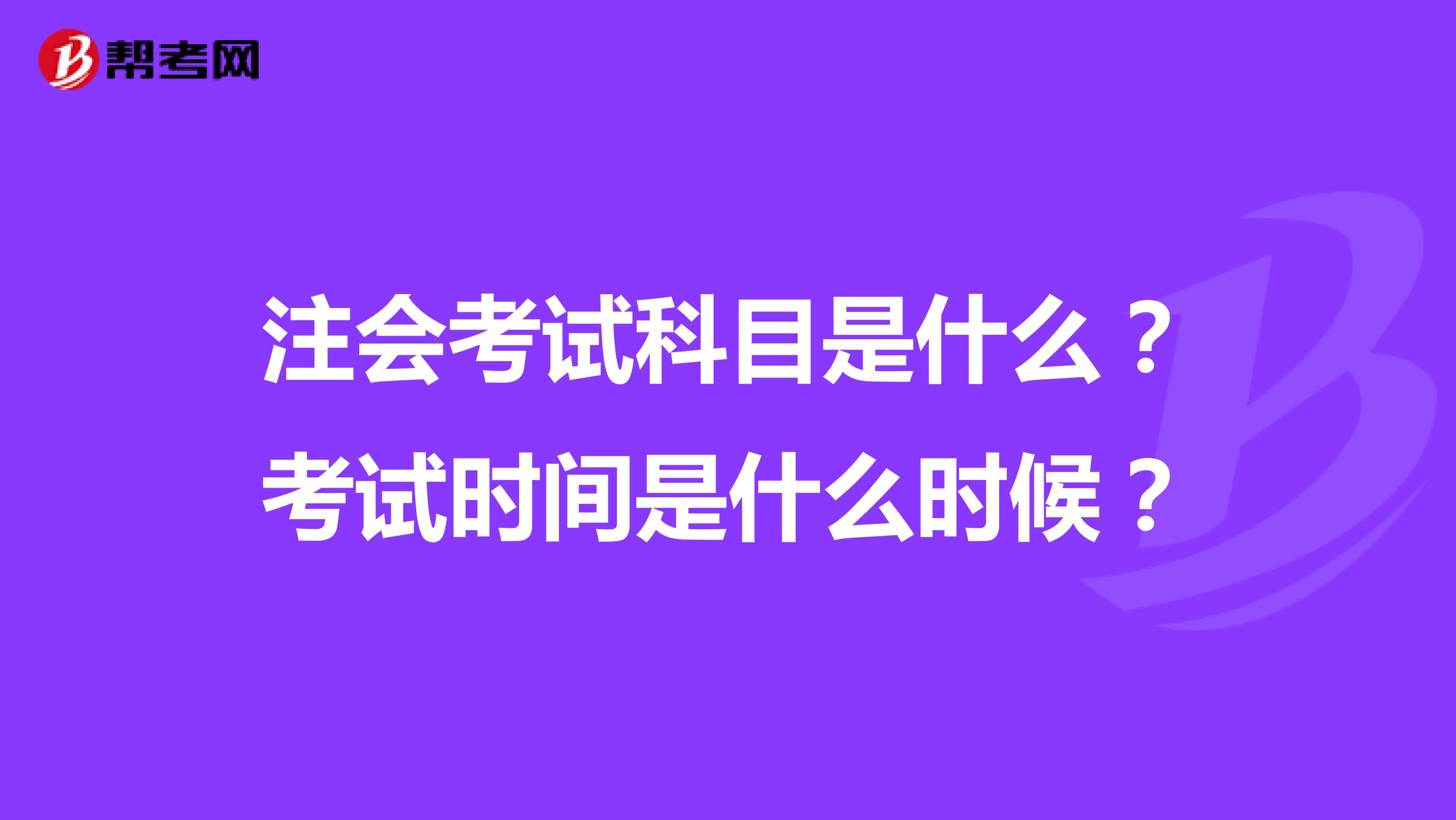 注会考试科目是什么？考试时间是什么时候？