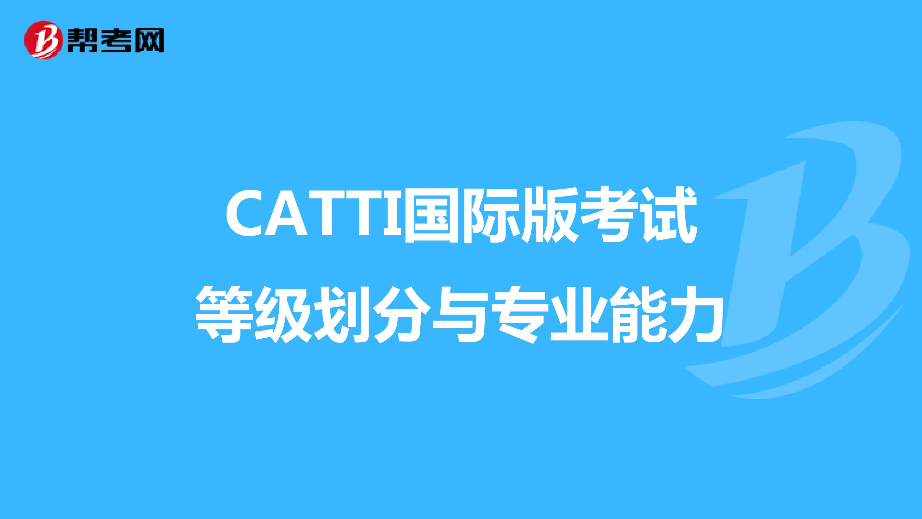 CATTI国际版考试等级划分与专业能力