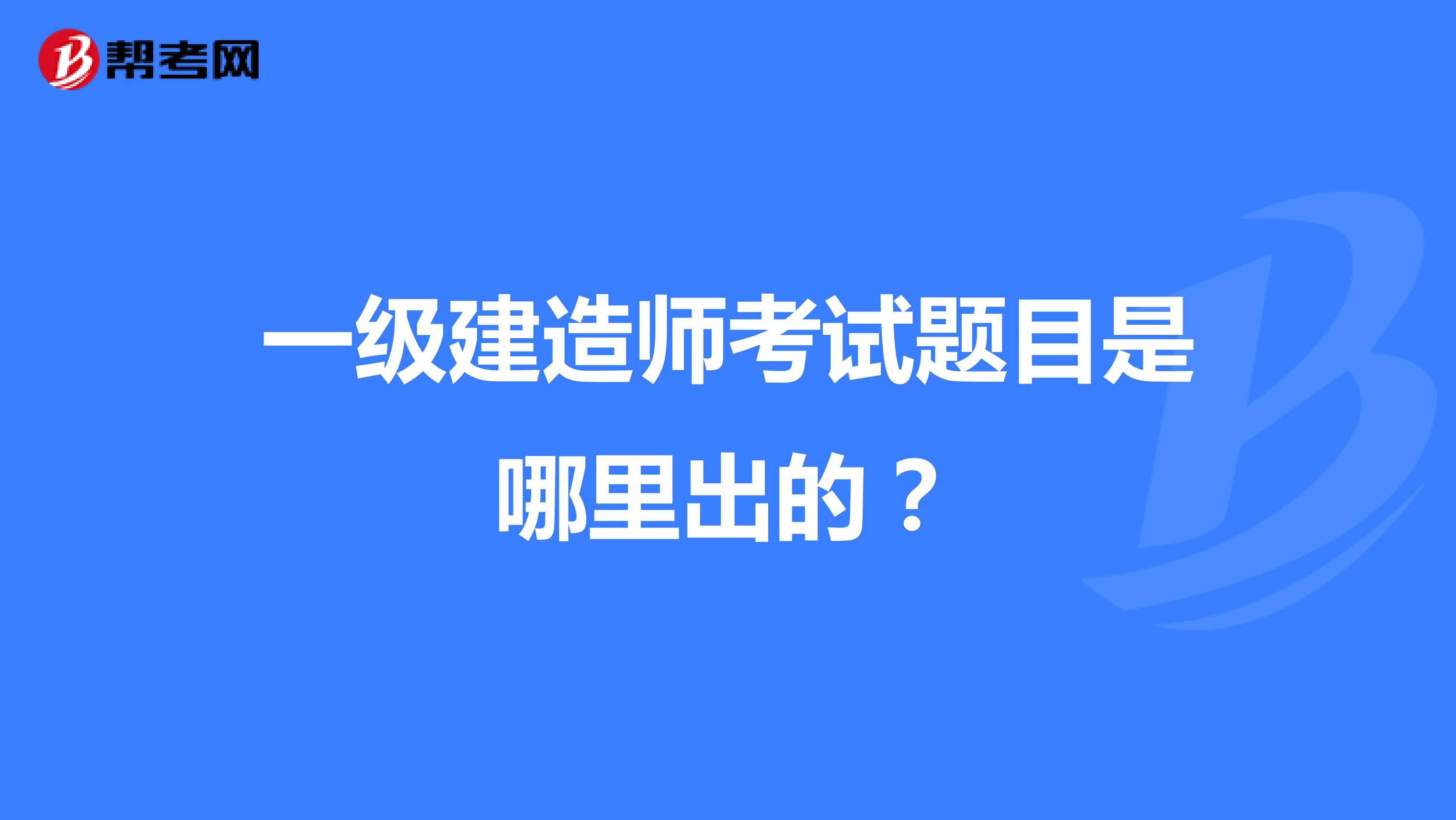 一级建造师考试题目是哪里出的?