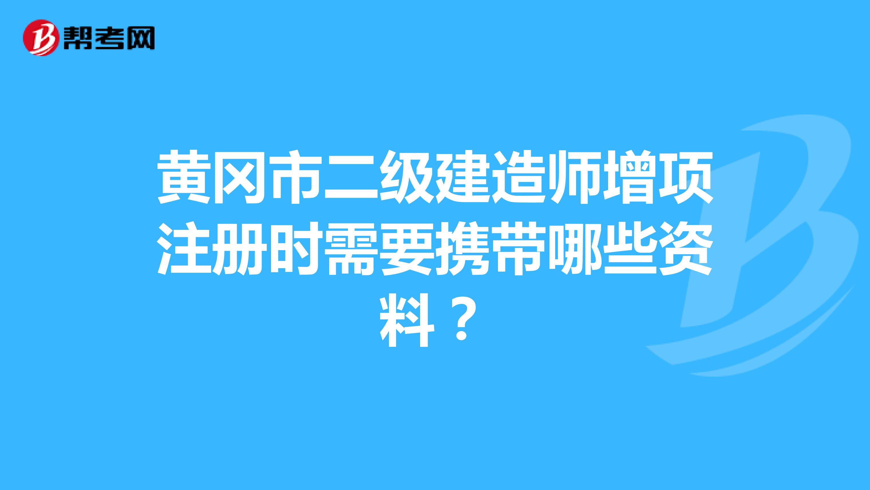 黄冈市二级建造师增项注册时需要携带哪些资料？