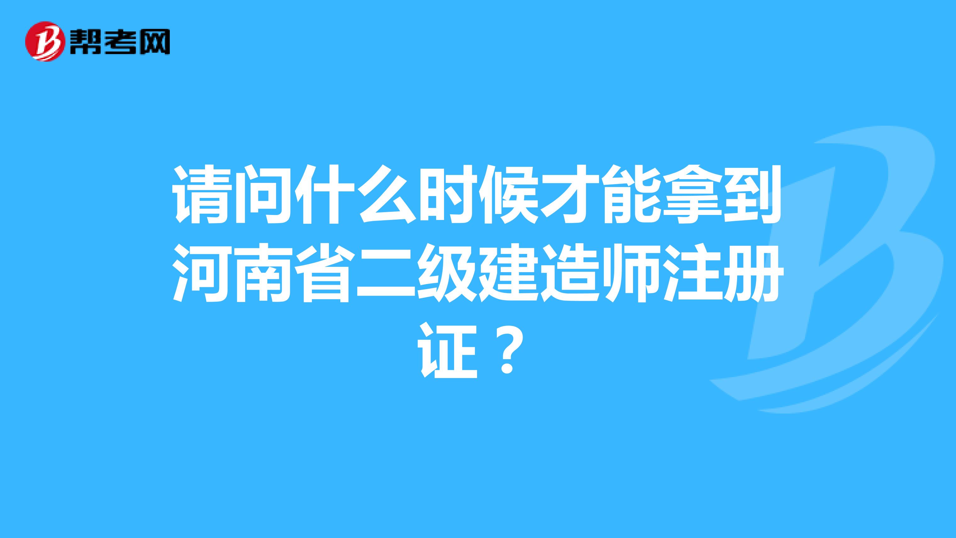 请问什么时候才能拿到河南省二级建造师注册证？