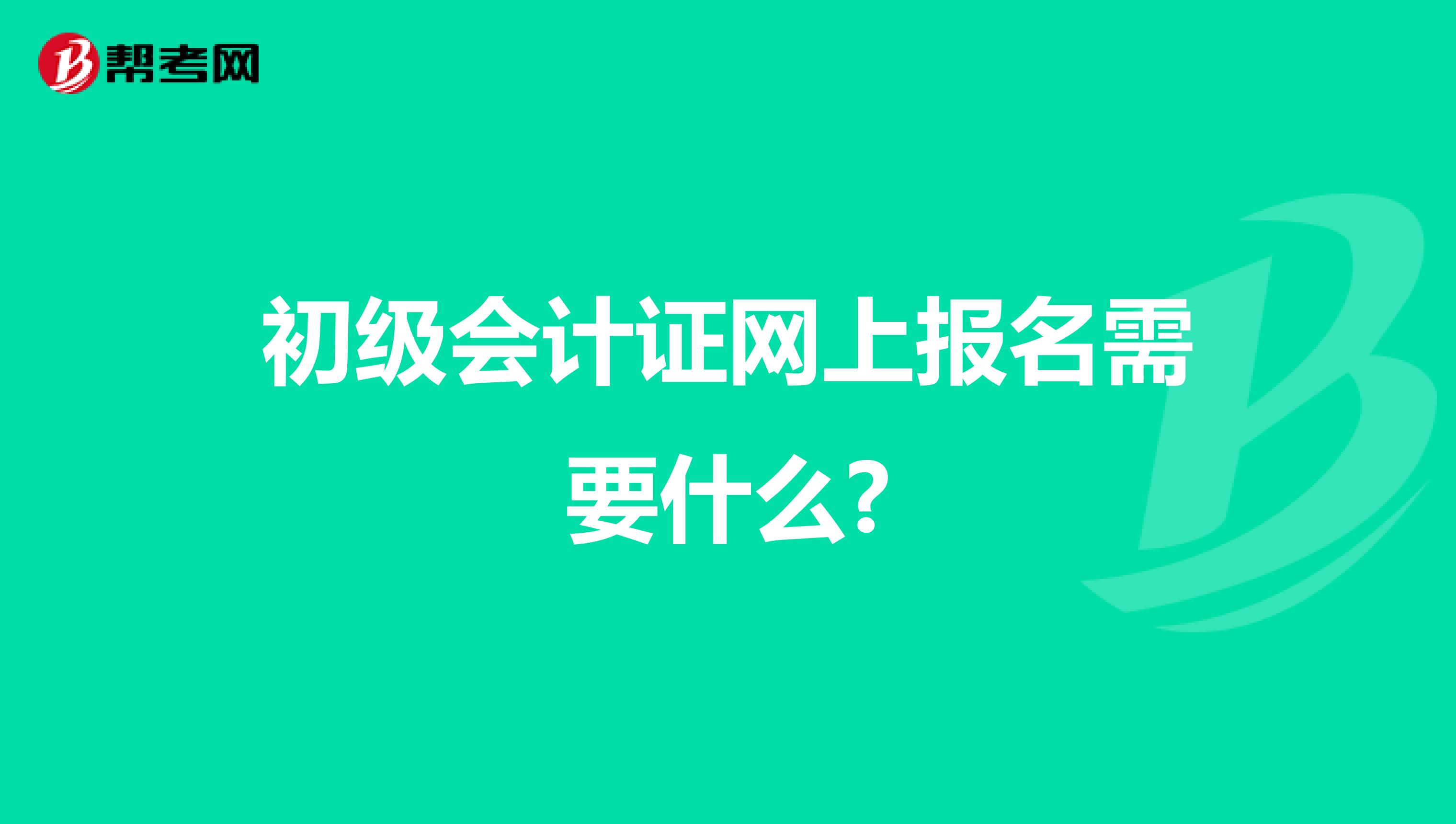 初级会计证网上报名需要什么?