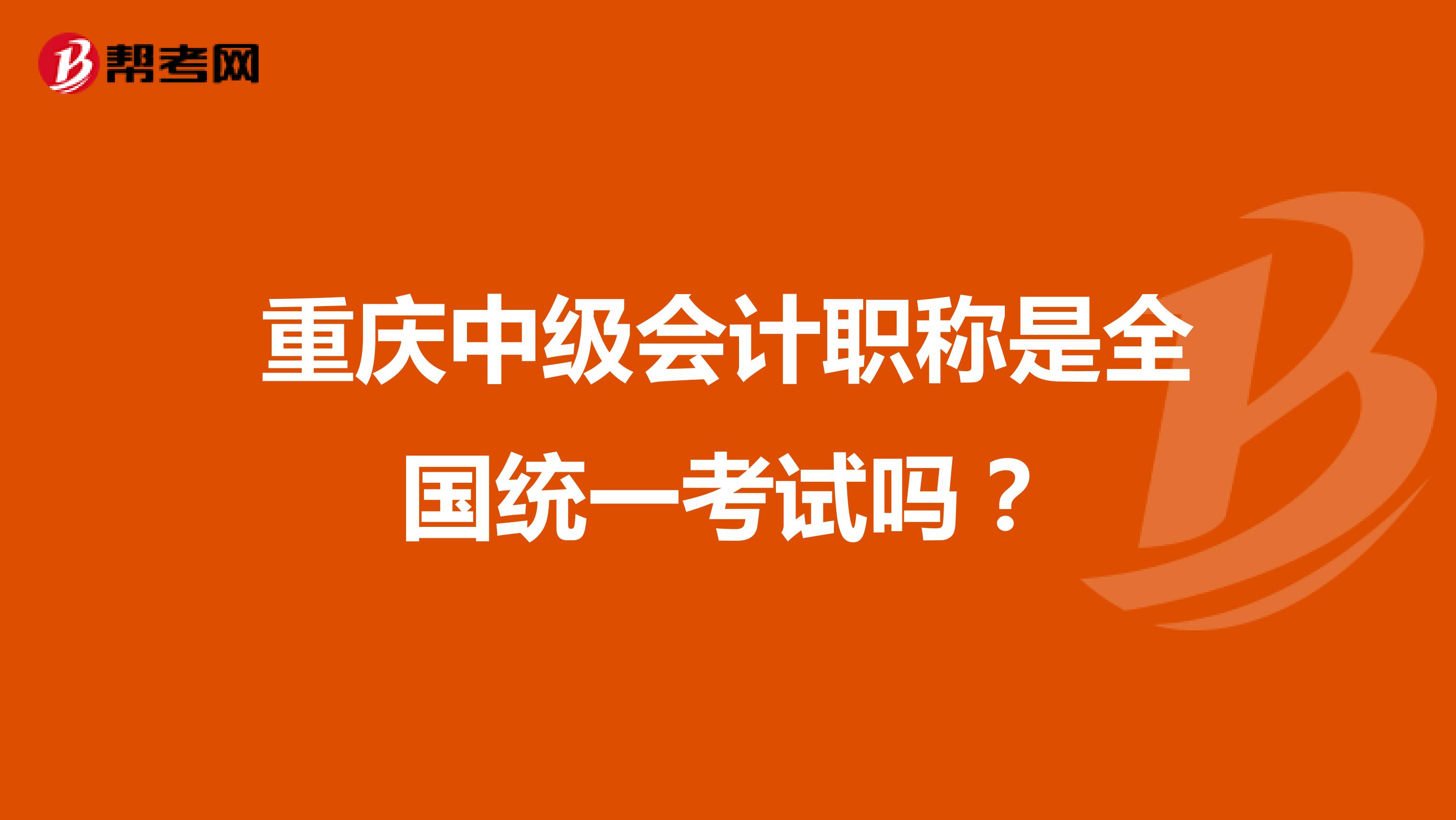 重庆中级会计职称是全国统一考试吗?