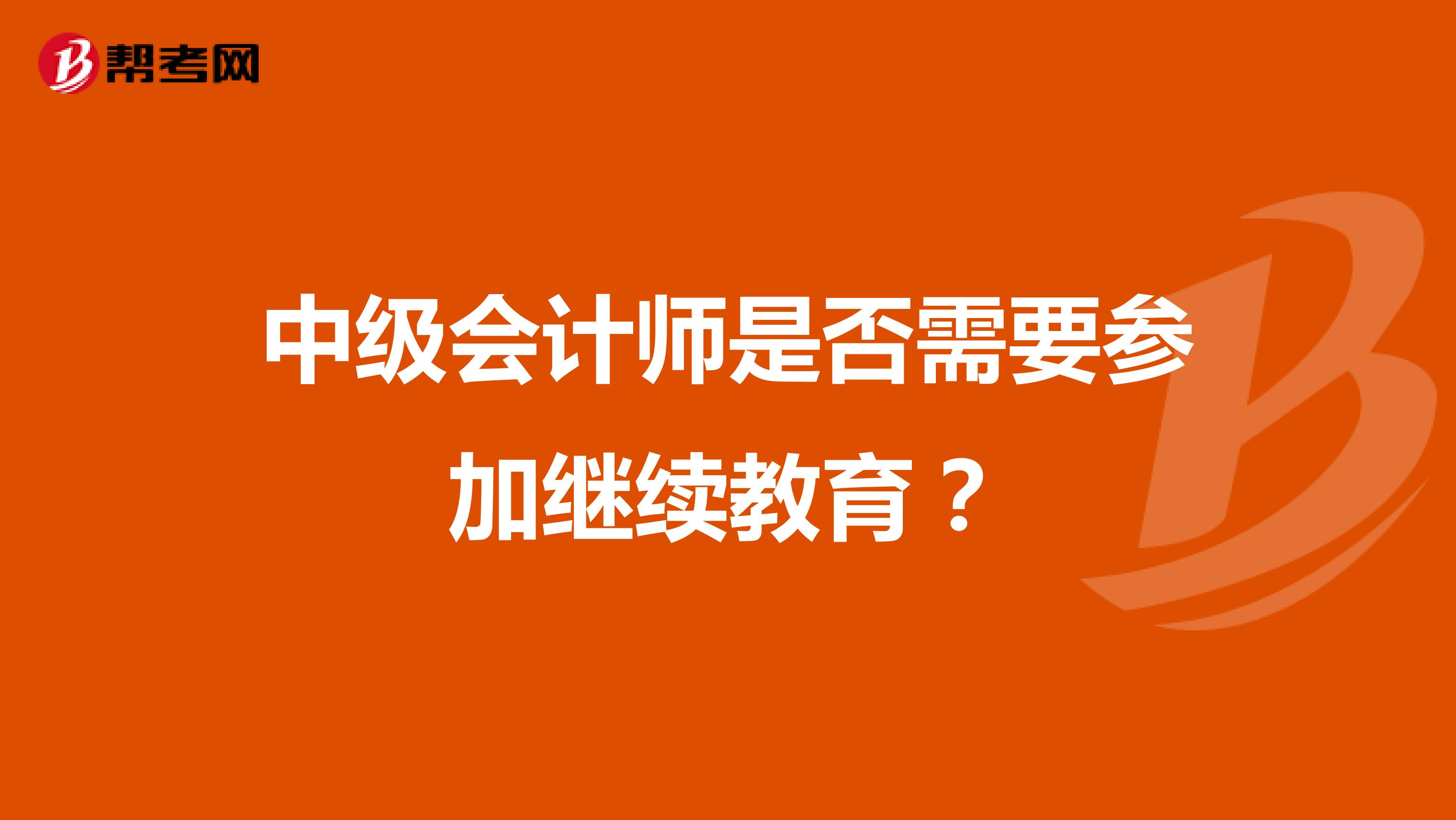 中级会计师是否需要参加继续教育?
