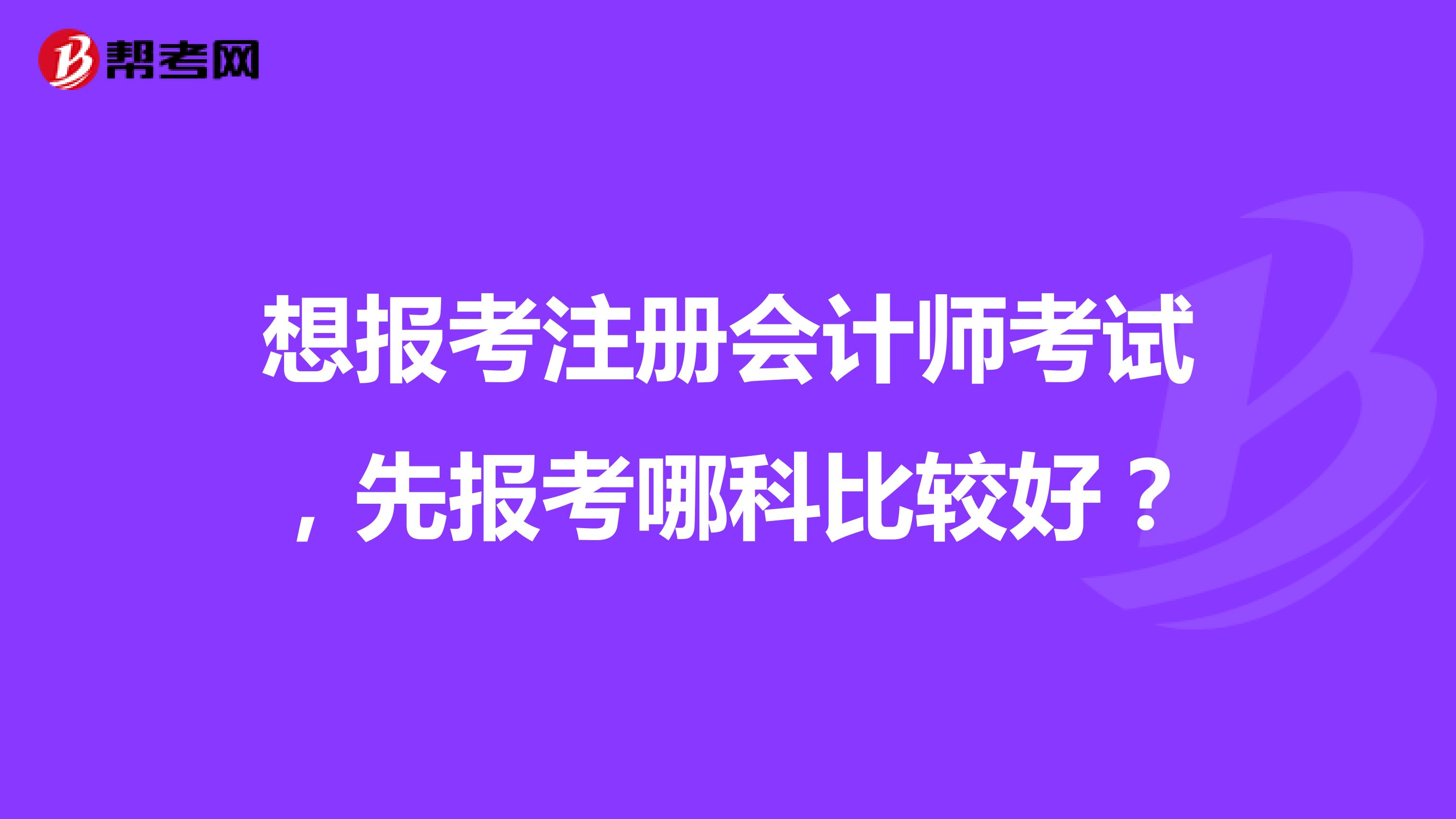想報考注冊會計師考試，先報考哪科比較好？