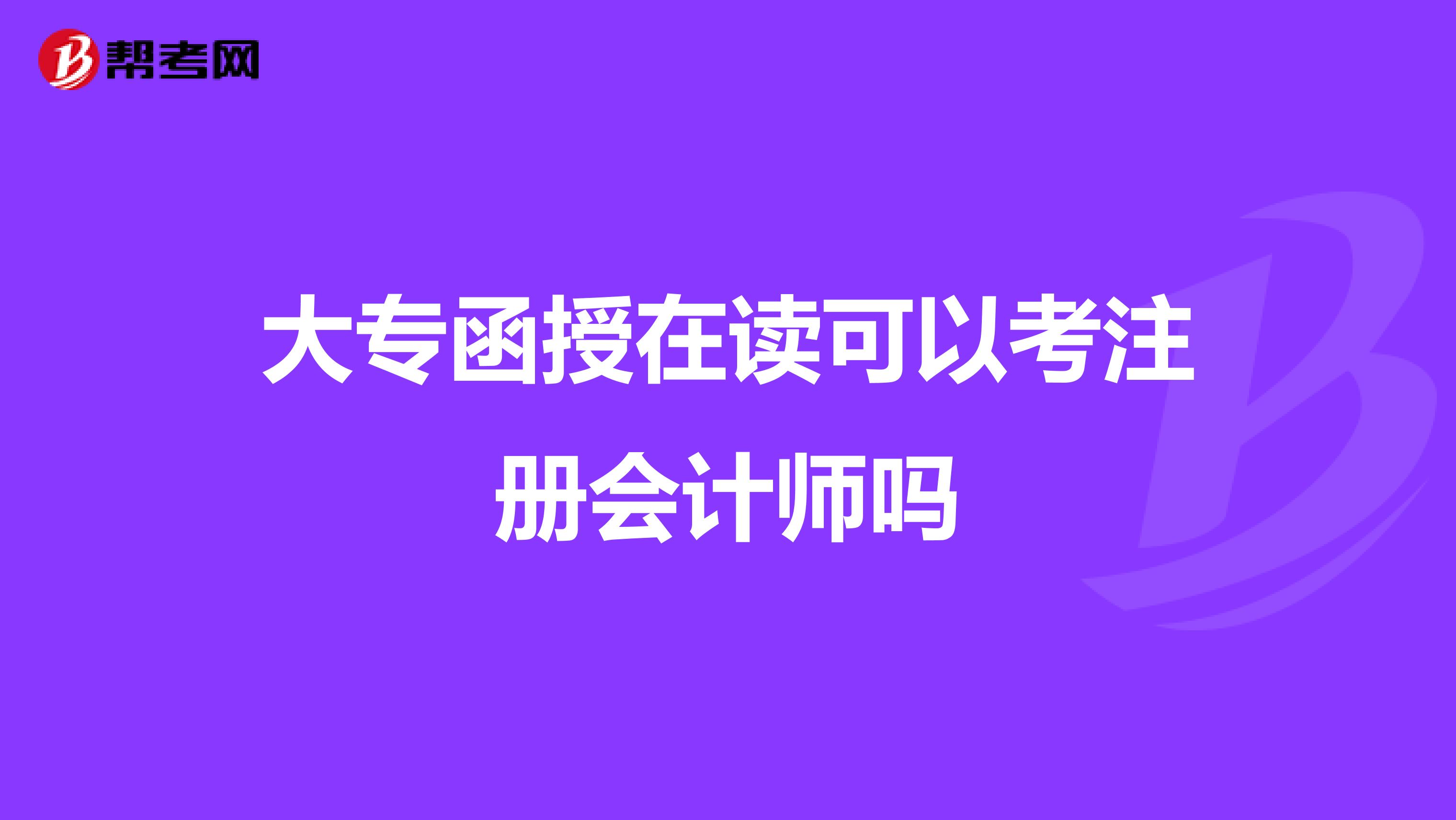 大專函授在讀可以考注冊會計師嗎