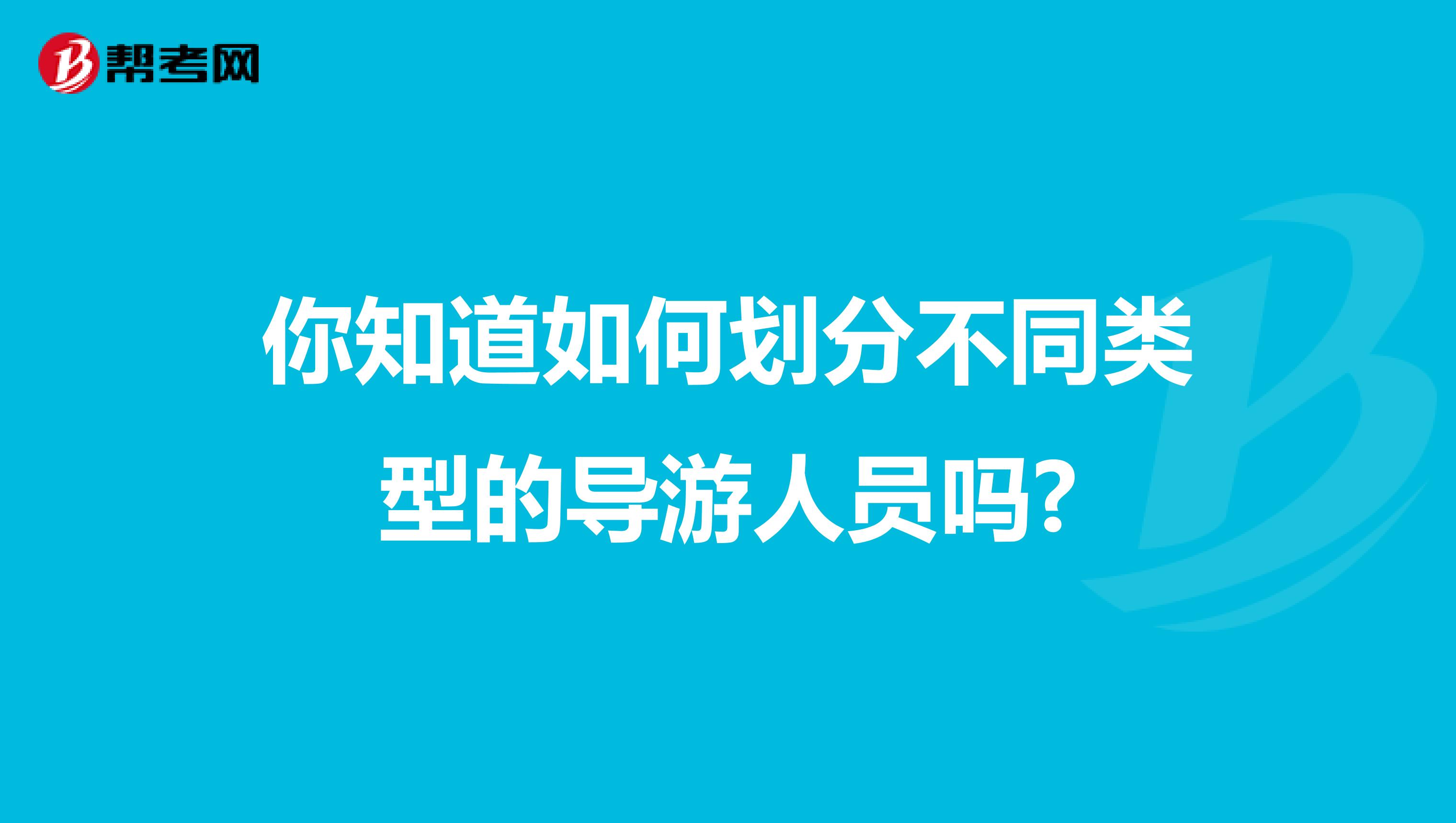你知道如何划分不同类型的导游人员吗?
