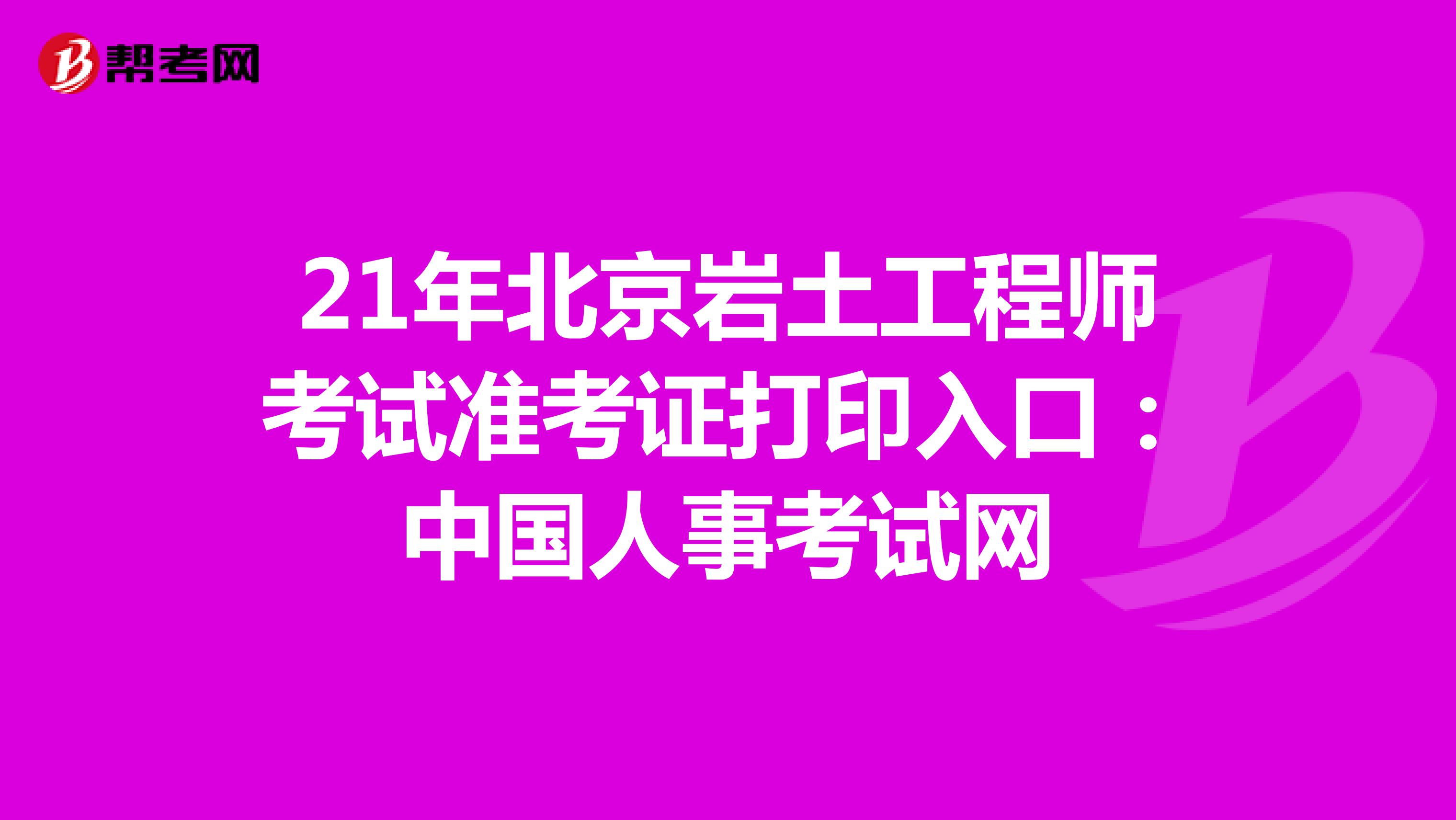 21年北京岩土工程师考试准考证打印入口：中国人事考试网