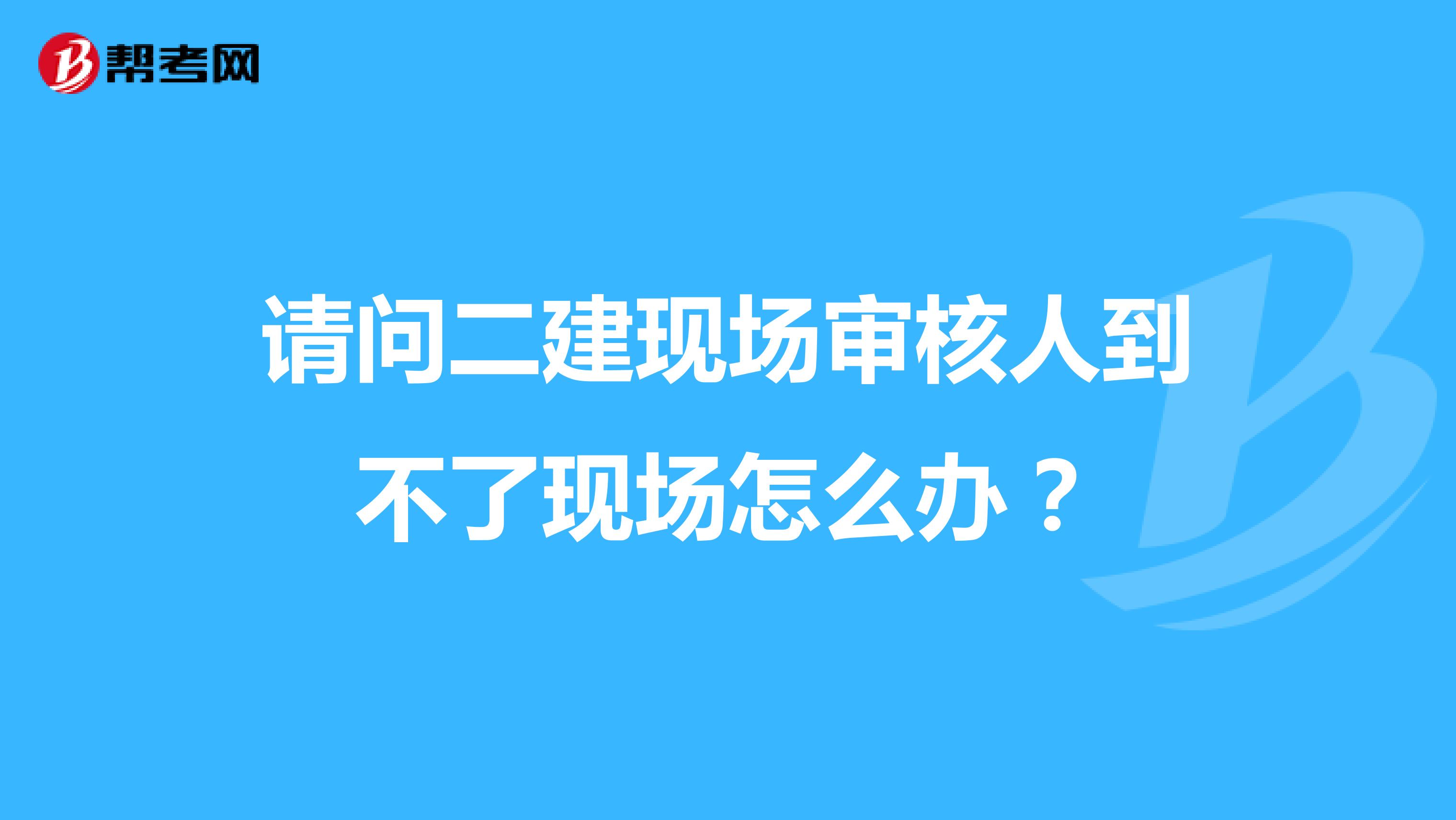 请问二建现场审核人到不了现场怎么办？