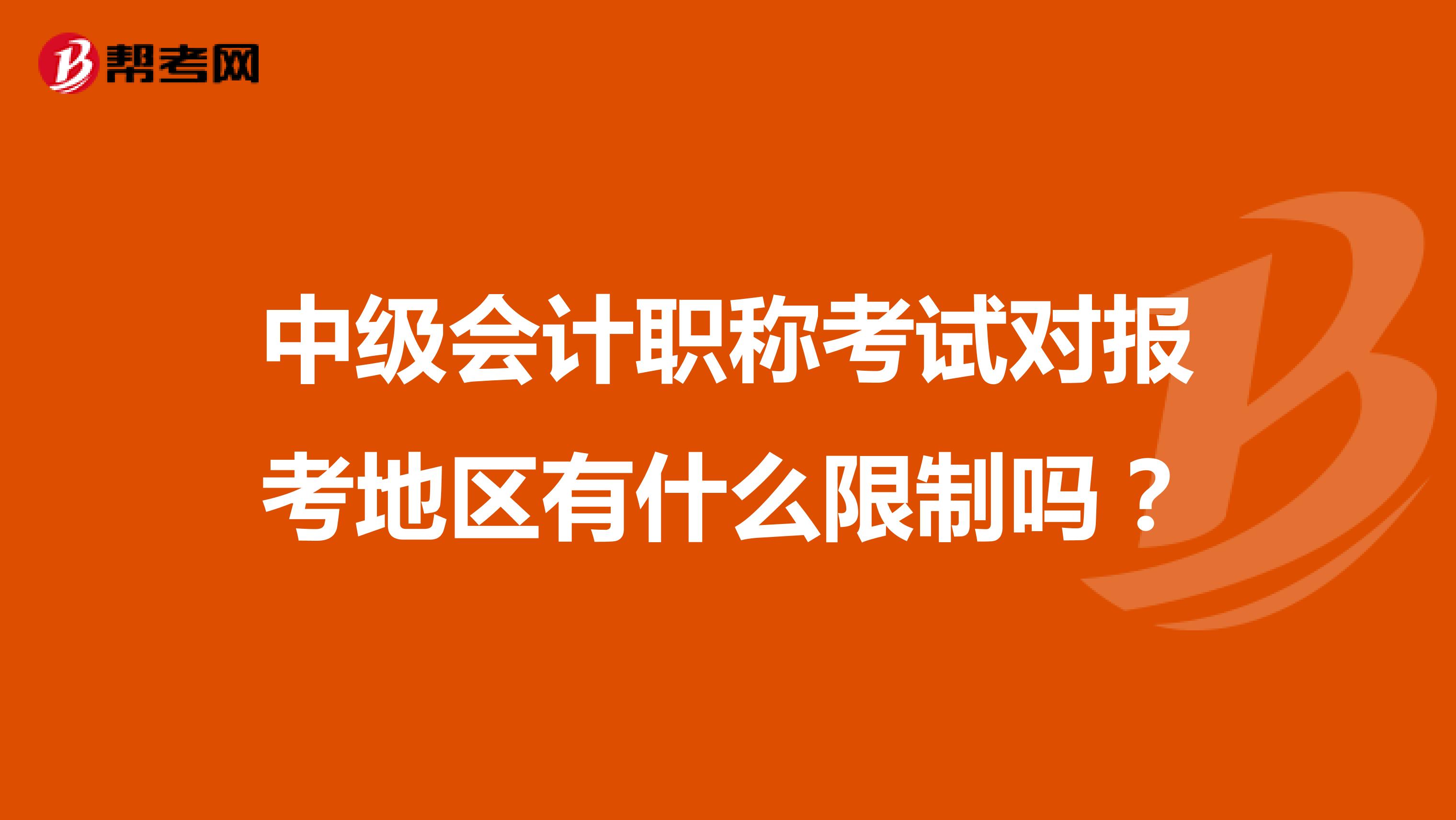 中級(jí)會(huì)計(jì)職稱考試對(duì)報(bào)考地區(qū)有什么限制嗎？