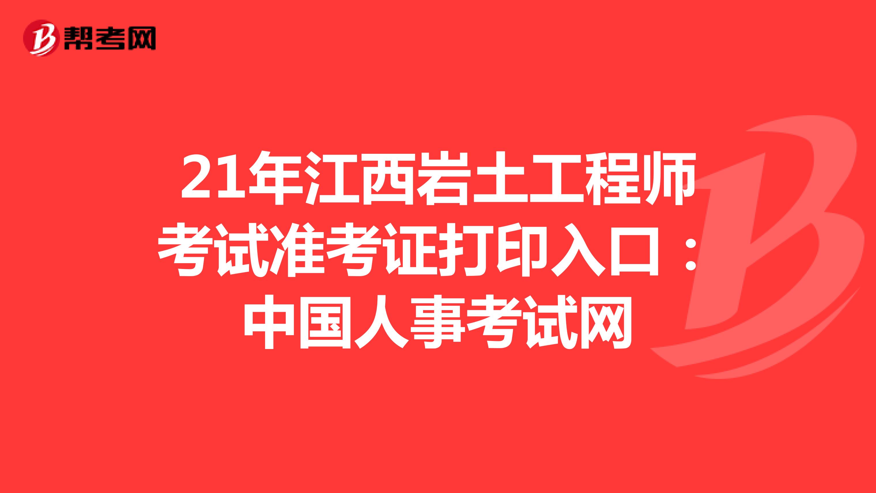 21年江西岩土工程师考试准考证打印入口：中国人事考试网