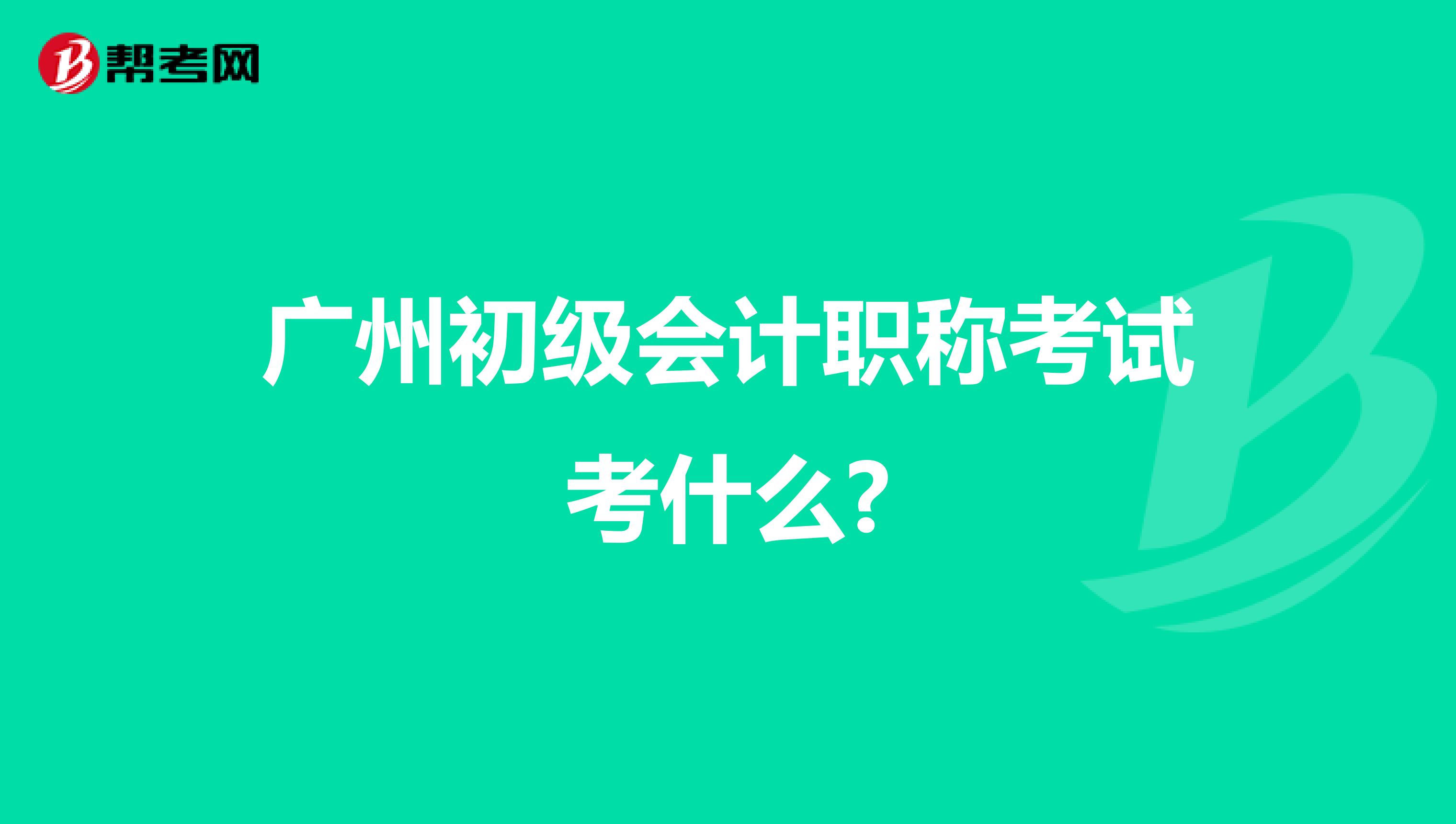 广州初级会计职称考试考什么?