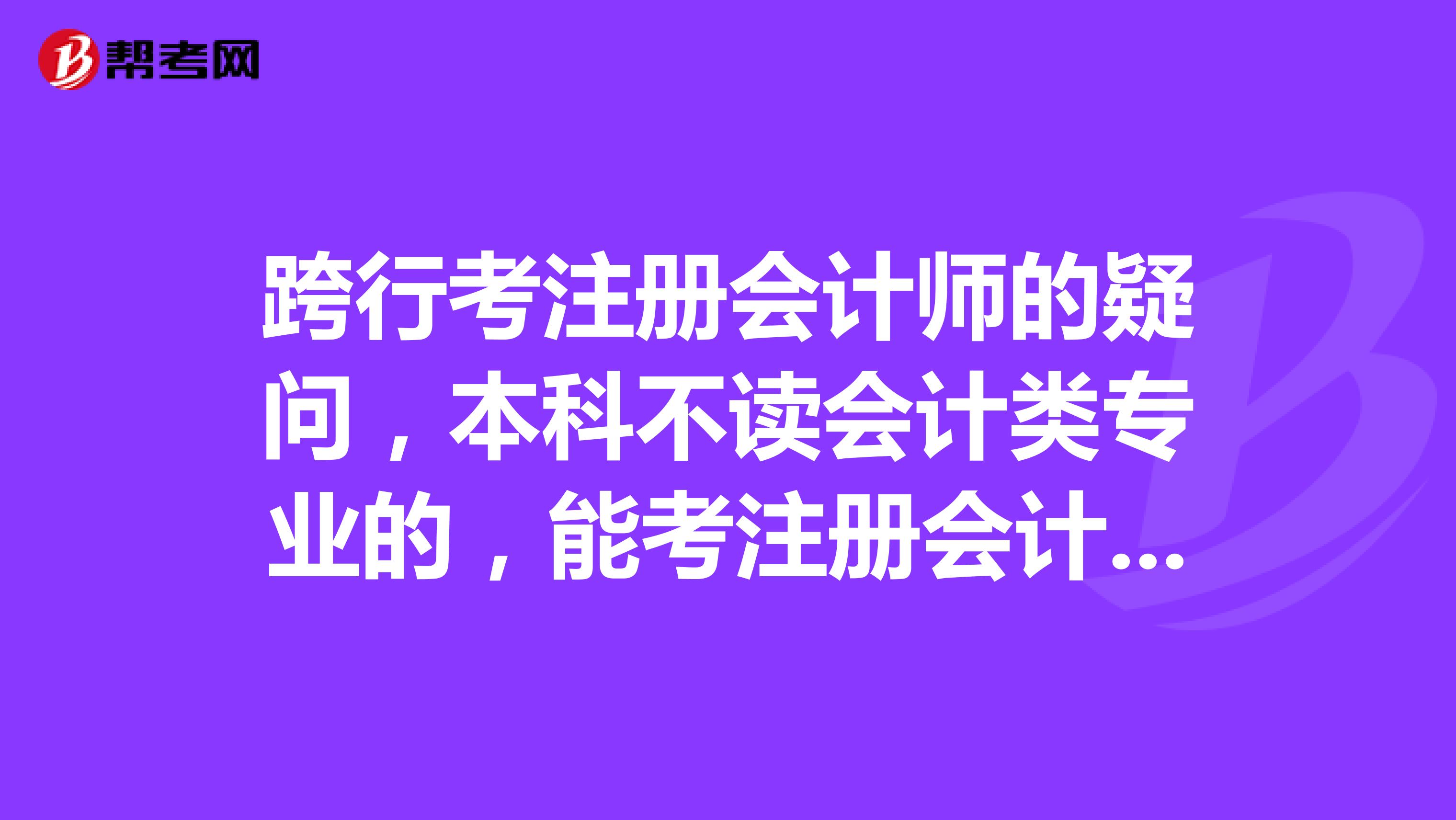 跨行考注冊(cè)會(huì)計(jì)師的疑問(wèn)，本科不讀會(huì)計(jì)類專業(yè)的，能考注冊(cè)會(huì)計(jì)師嗎？