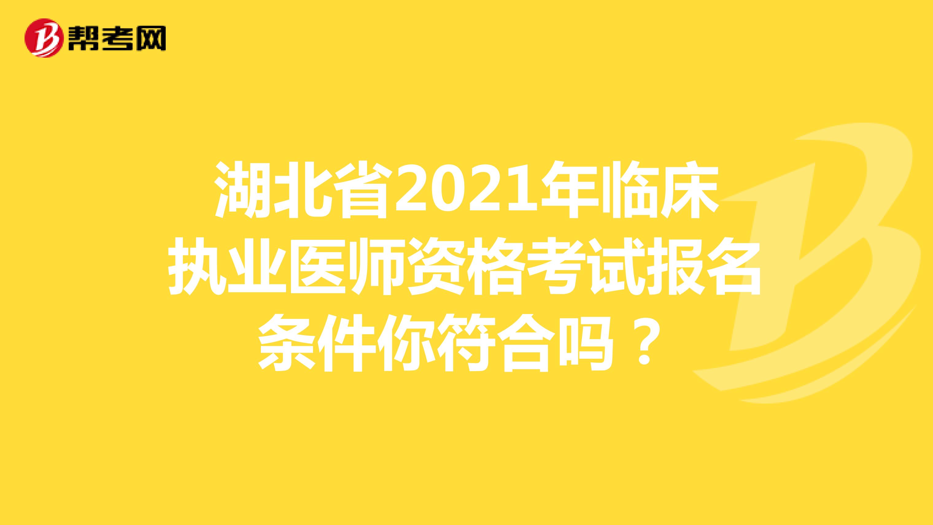 湖北省2021年临床执业医师资格考试报名条件你符合吗？